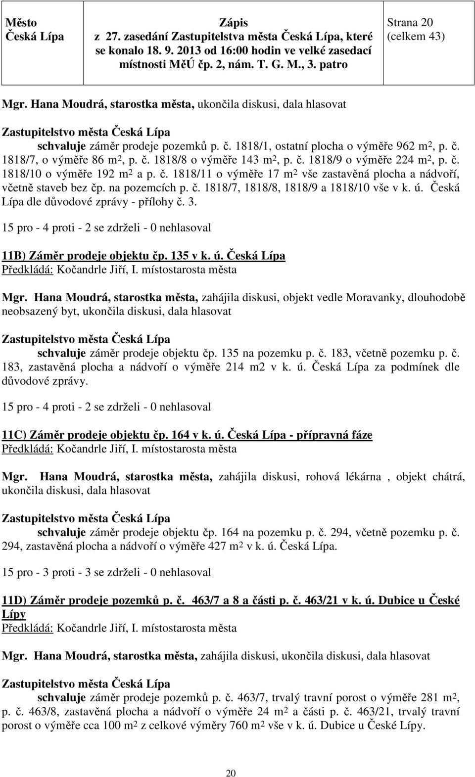 ú. Česká Lípa dle důvodové zprávy - přílohy č. 3. 15 pro - 4 proti - 2 se zdrželi - 0 nehlasoval 11B) Záměr prodeje objektu čp. 135 v k. ú.