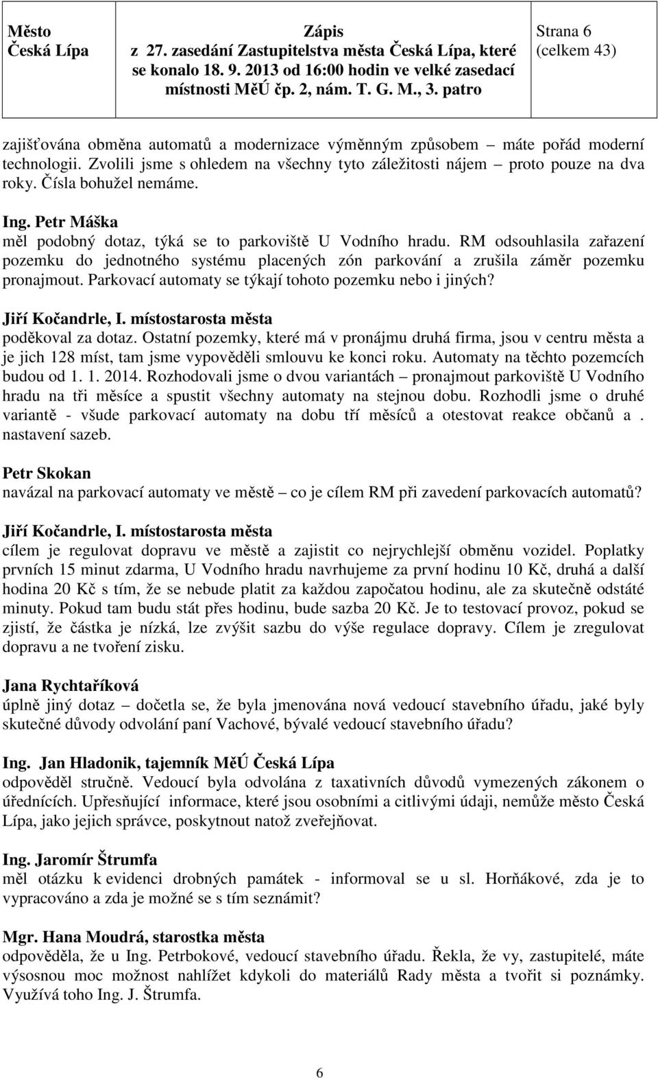 RM odsouhlasila zařazení pozemku do jednotného systému placených zón parkování a zrušila záměr pozemku pronajmout. Parkovací automaty se týkají tohoto pozemku nebo i jiných? Jiří Kočandrle, I.