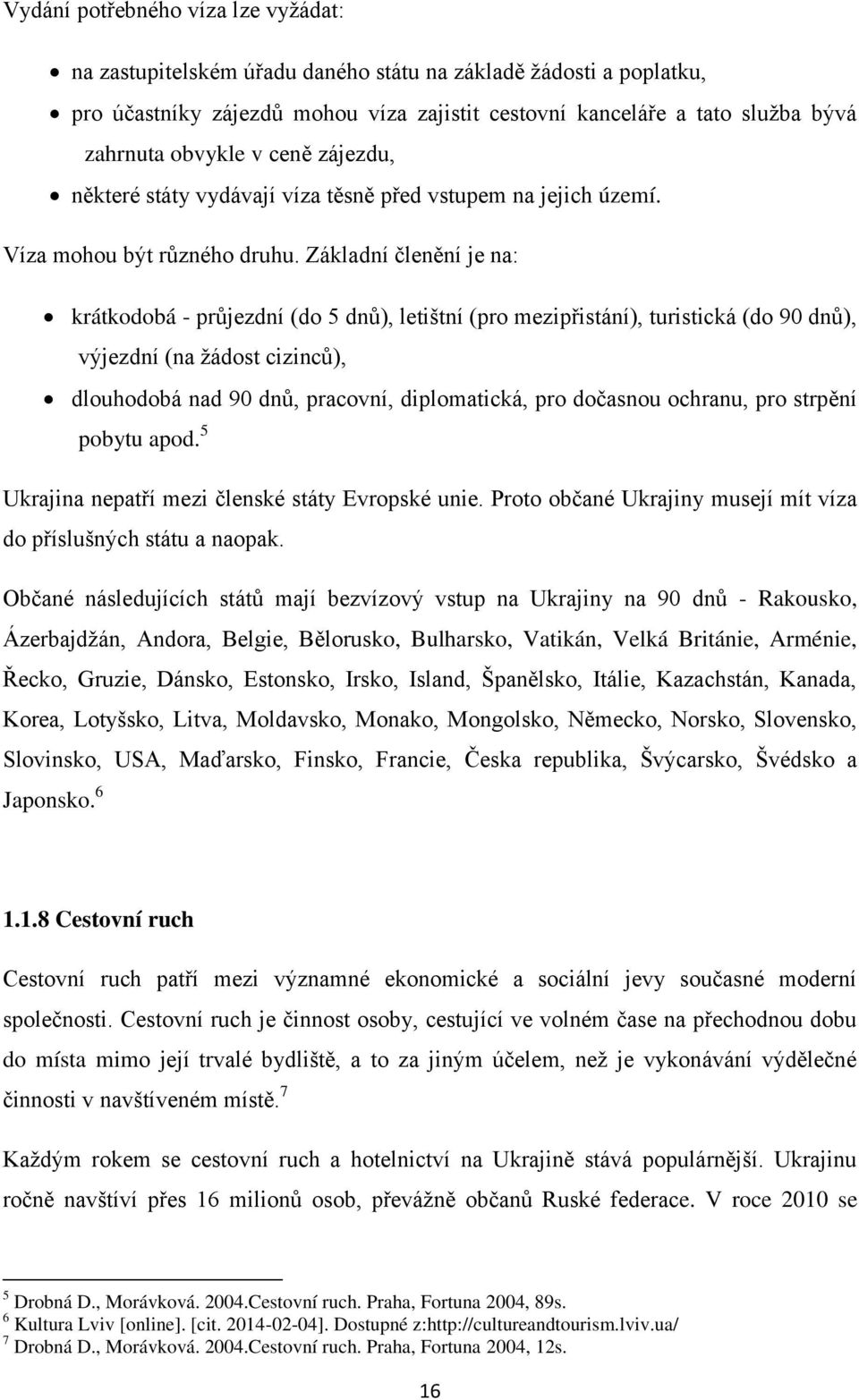 Základní členění je na: krátkodobá - průjezdní (do 5 dnů), letištní (pro mezipřistání), turistická (do 90 dnů), výjezdní (na ţádost cizinců), dlouhodobá nad 90 dnů, pracovní, diplomatická, pro