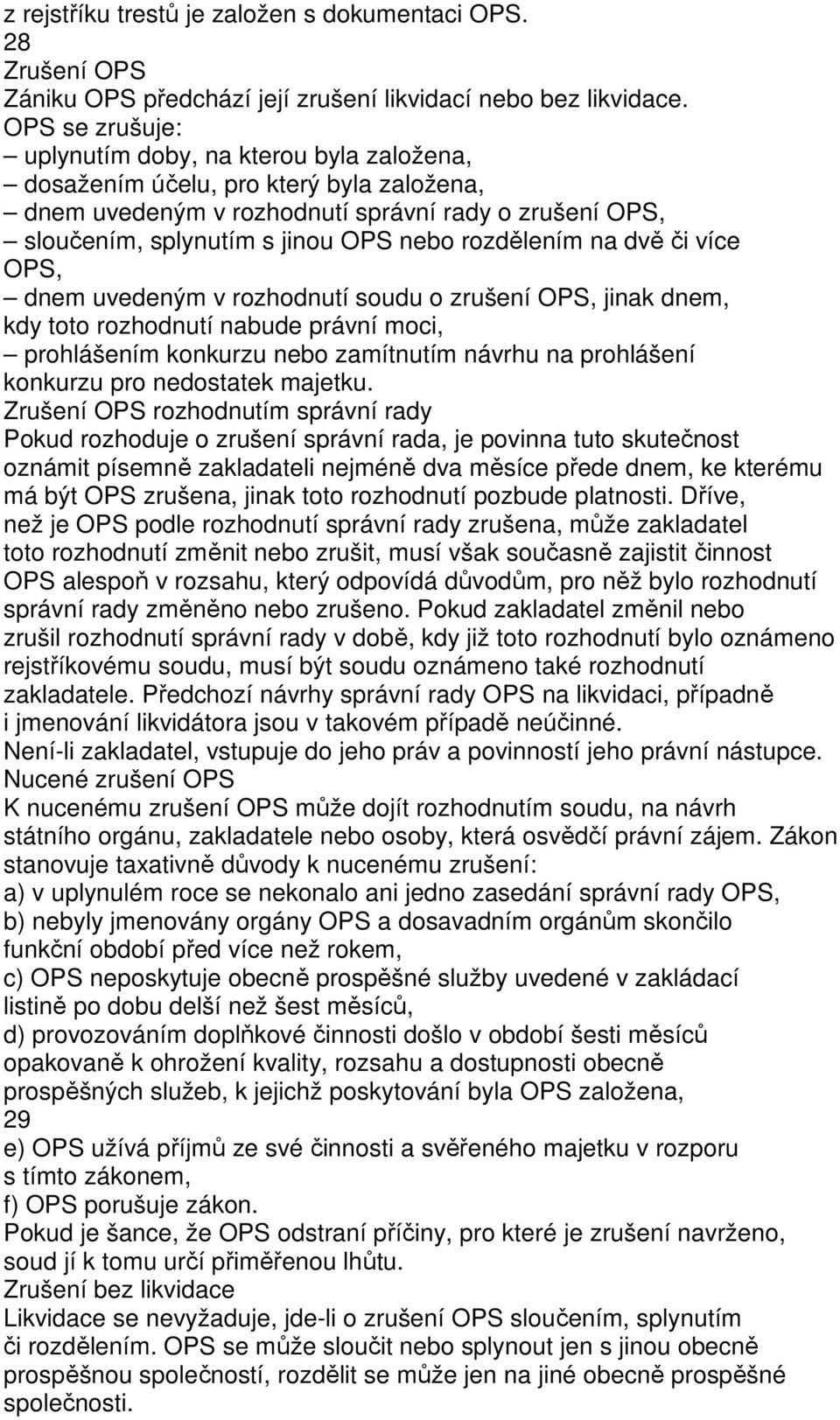 rozdělením na dvě či více OPS, dnem uvedeným v rozhodnutí soudu o zrušení OPS, jinak dnem, kdy toto rozhodnutí nabude právní moci, prohlášením konkurzu nebo zamítnutím návrhu na prohlášení konkurzu