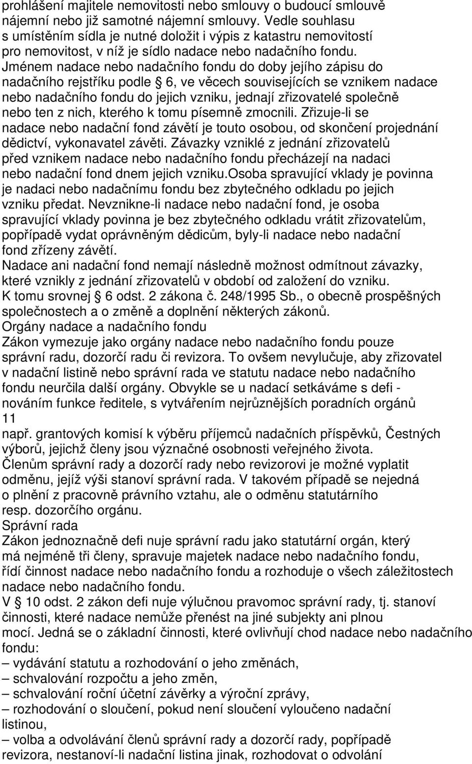 Jménem nadace nebo nadačního fondu do doby jejího zápisu do nadačního rejstříku podle 6, ve věcech souvisejících se vznikem nadace nebo nadačního fondu do jejich vzniku, jednají zřizovatelé společně