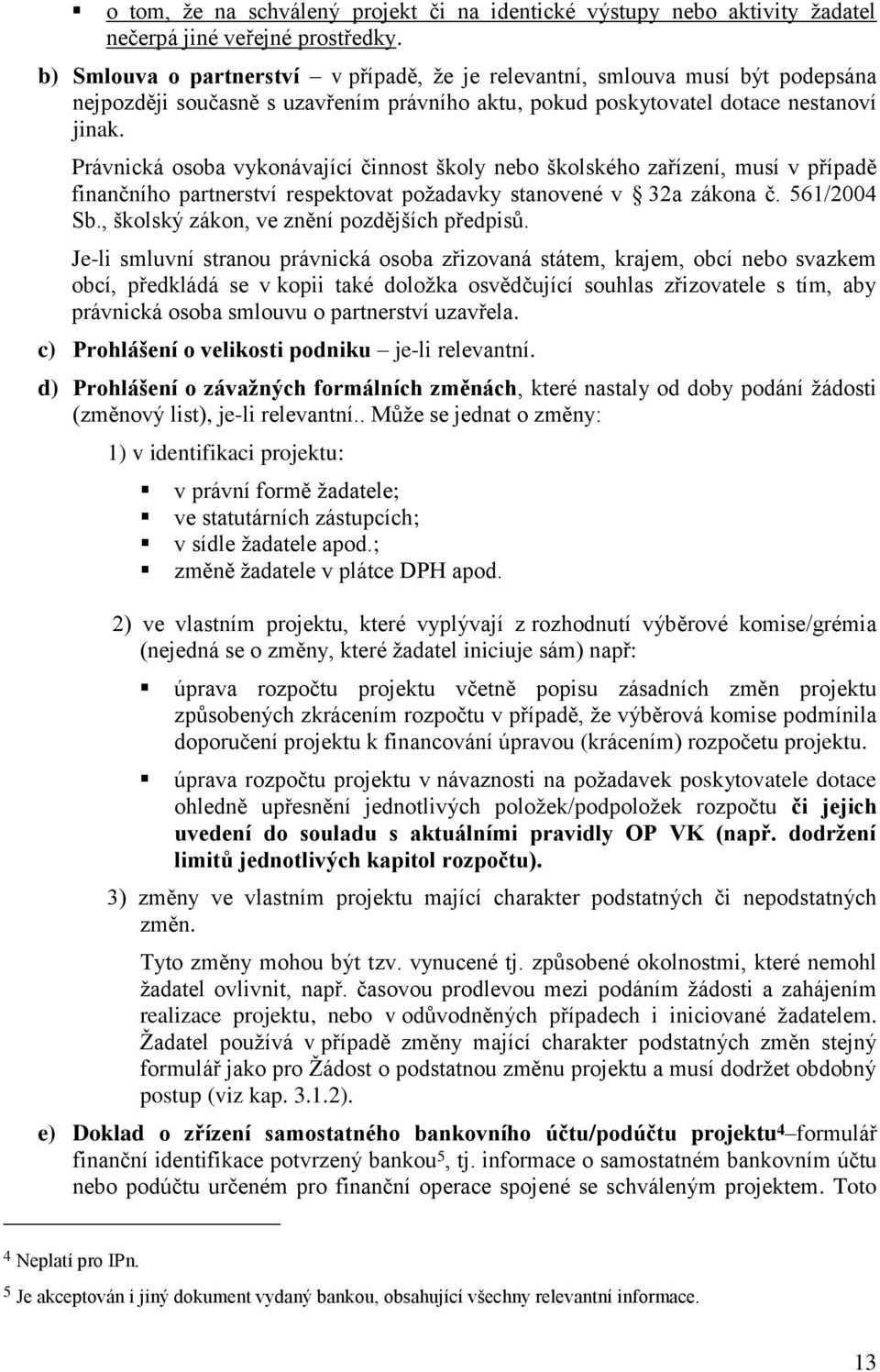 Právnická osoba vykonávající činnost školy nebo školského zařízení, musí v případě finančního partnerství respektovat poţadavky stanovené v 32a zákona č. 561/2004 Sb.