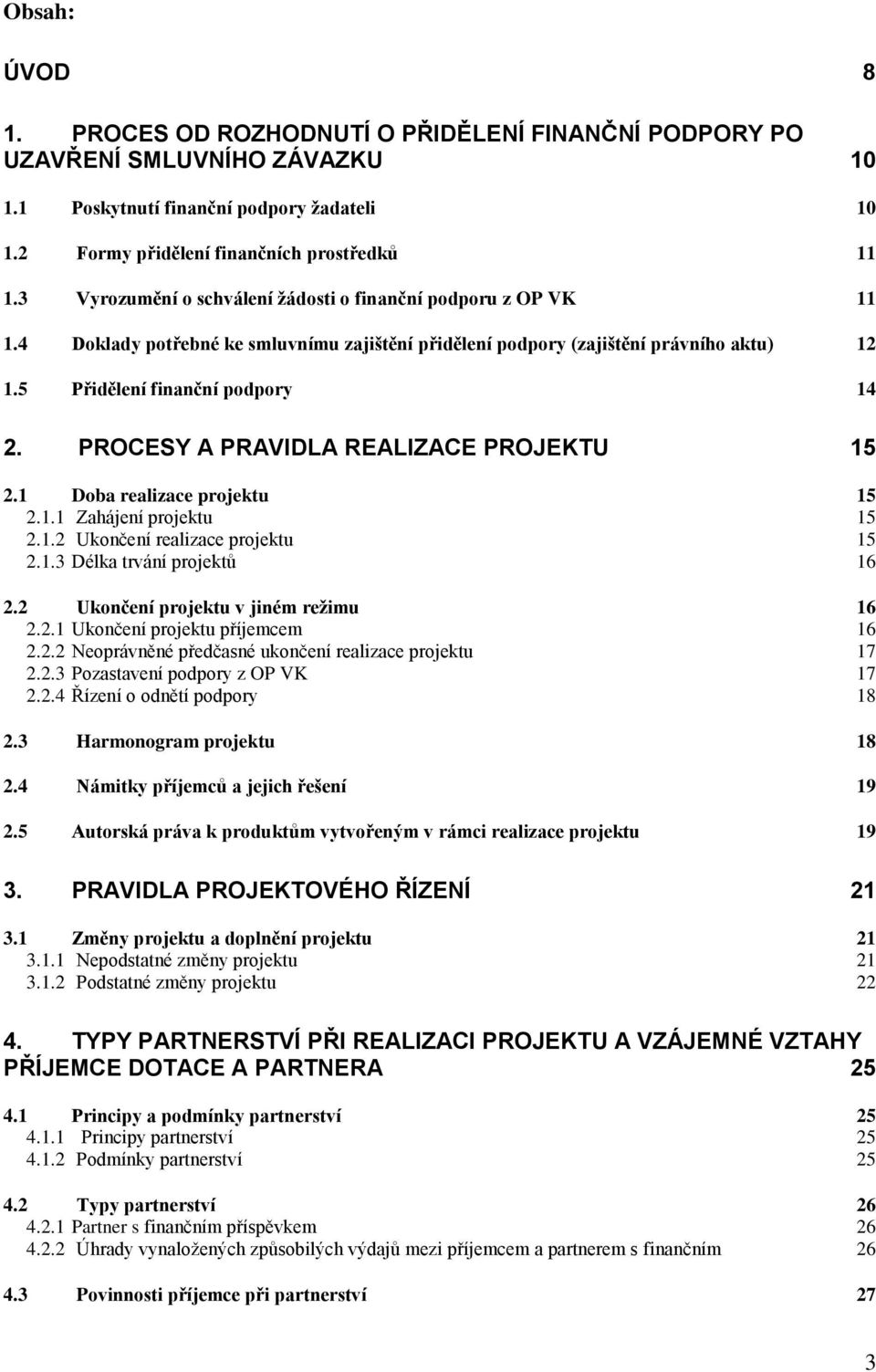 PROCESY A PRAVIDLA REALIZACE PROJEKTU 15 2.1 Doba realizace projektu 15 2.1.1 Zahájení projektu 15 2.1.2 Ukončení realizace projektu 15 2.1.3 Délka trvání projektů 16 2.