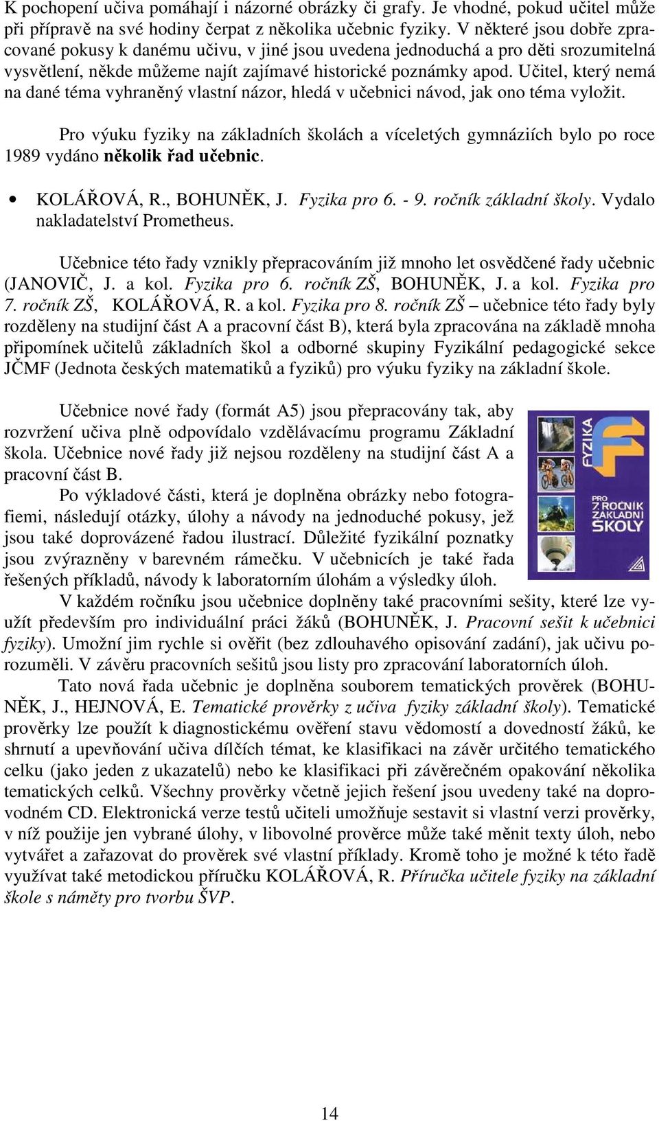 Učitel, který nemá na dané téma vyhraněný vlastní názor, hledá v učebnici návod, jak ono téma vyložit.