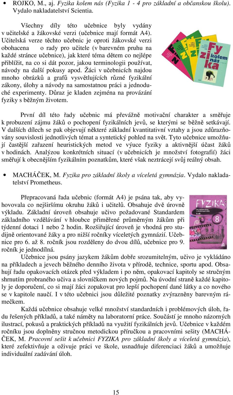 Učitelská verze těchto učebnic je oproti žákovské verzi obohacena o rady pro učitele (v barevném pruhu na každé stránce učebnice), jak které téma dětem co nejlépe přiblížit, na co si dát pozor, jakou