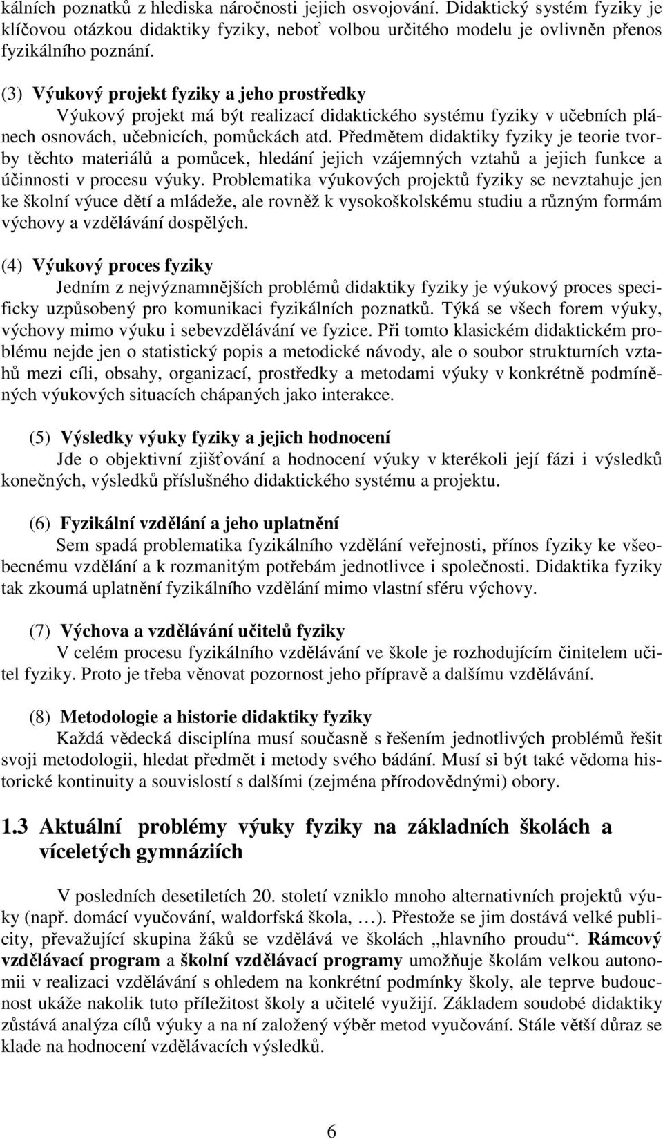 Předmětem didaktiky fyziky je teorie tvorby těchto materiálů a pomůcek, hledání jejich vzájemných vztahů a jejich funkce a účinnosti v procesu výuky.