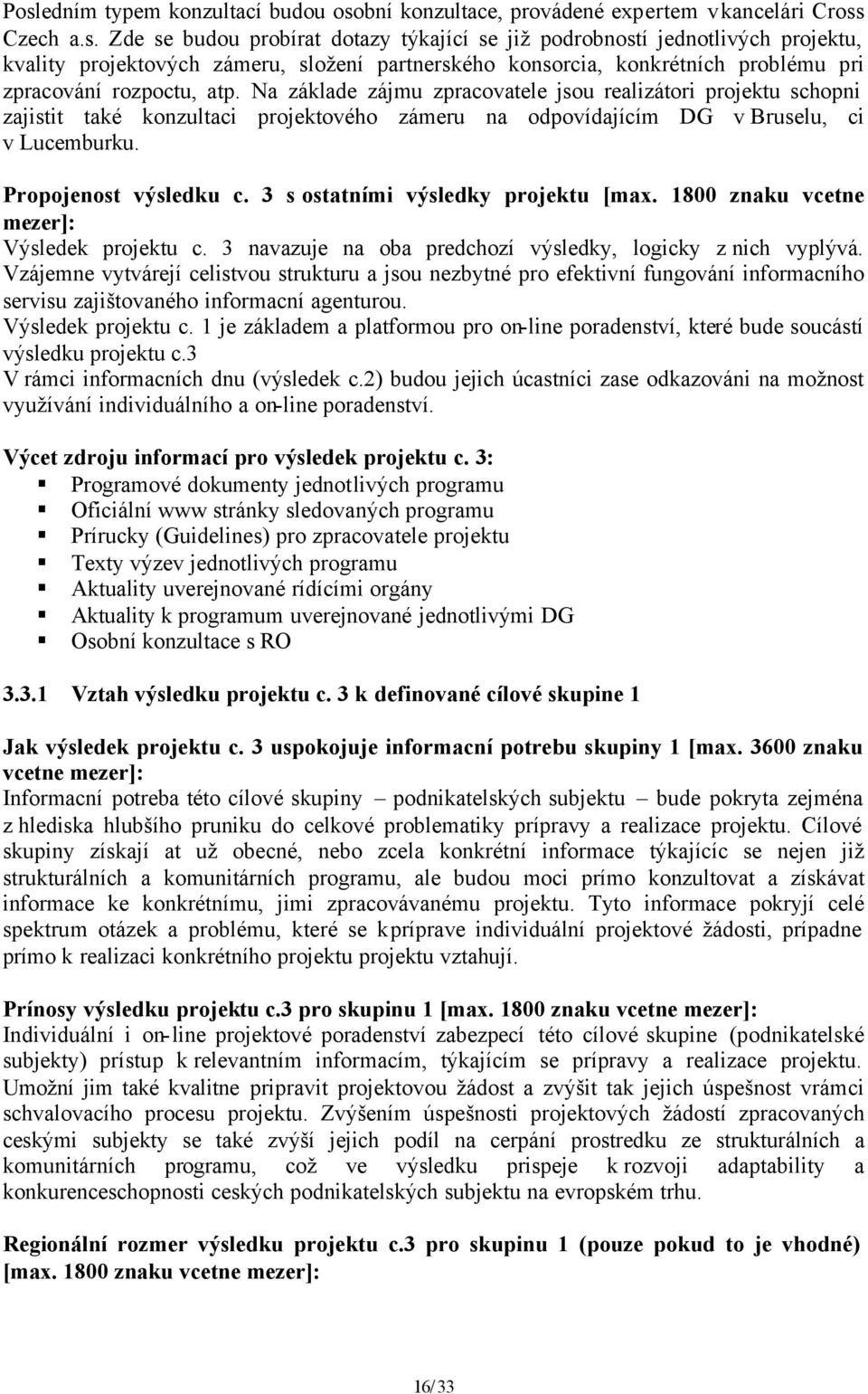 3 s ostatními výsledky projektu [max. 1800 znaku vcetne mezer]: Výsledek projektu c. 3 navazuje na oba predchozí výsledky, logicky z nich vyplývá.