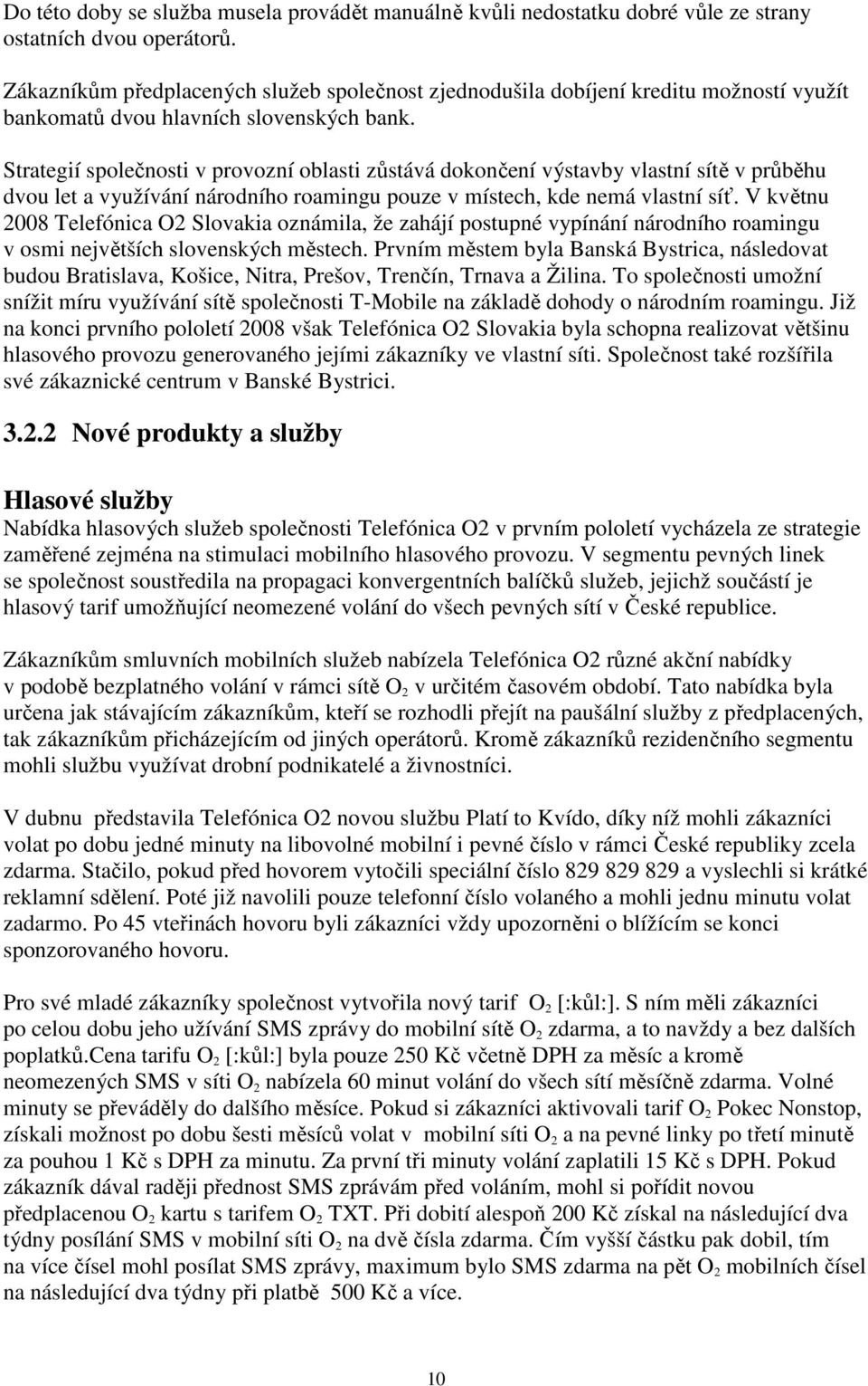 Strategií společnosti v provozní oblasti zůstává dokončení výstavby vlastní sítě v průběhu dvou let a využívání národního roamingu pouze v místech, kde nemá vlastní síť.