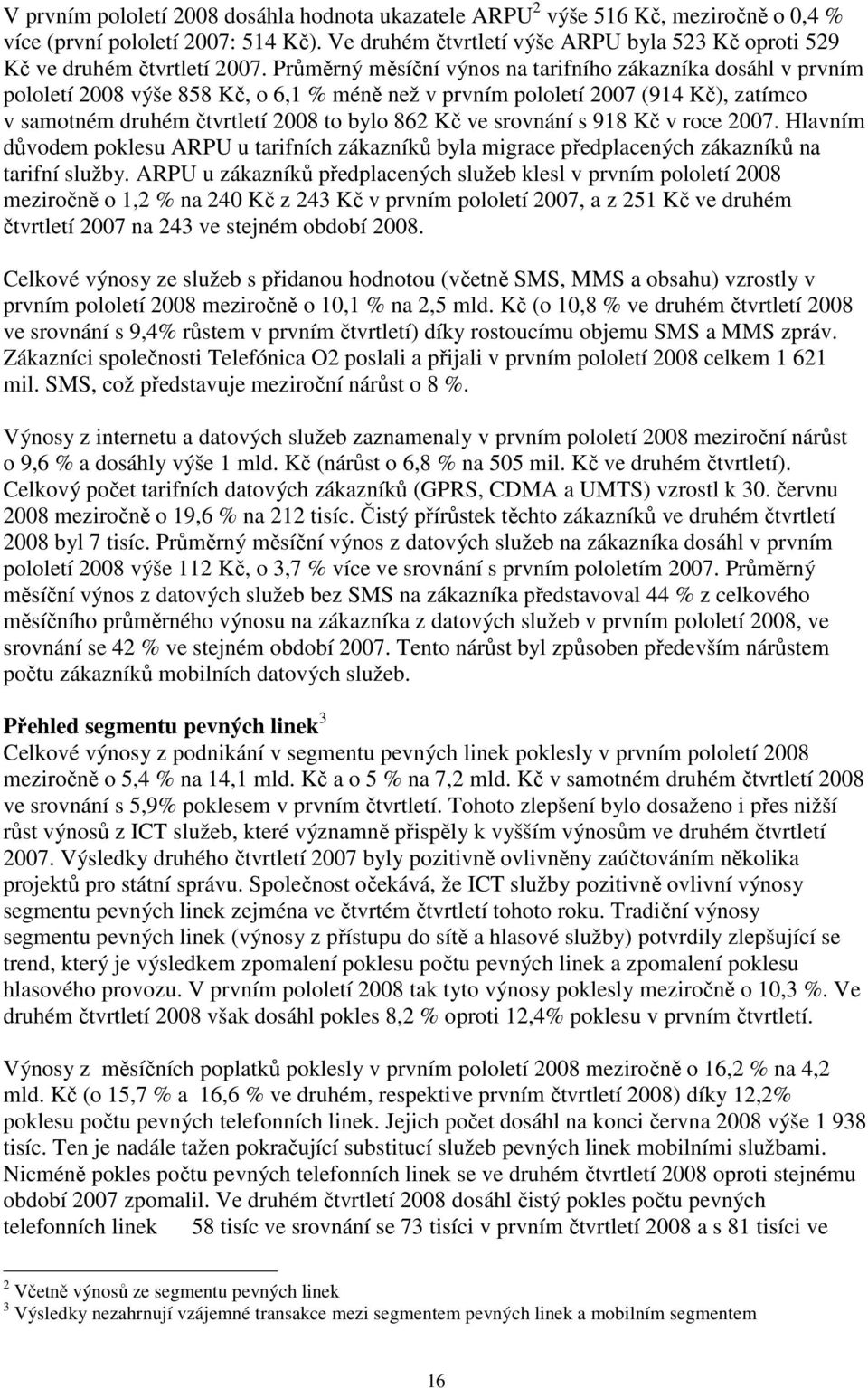 Průměrný měsíční výnos na tarifního zákazníka dosáhl v prvním pololetí 2008 výše 858 Kč, o 6,1 % méně než v prvním pololetí 2007 (914 Kč), zatímco v samotném druhém čtvrtletí 2008 to bylo 862 Kč ve