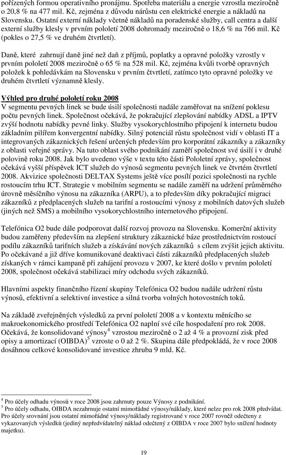 Kč (pokles o 27,5 % ve druhém čtvrtletí). Daně, které zahrnují daně jiné než daň z příjmů, poplatky a opravné položky vzrostly v prvním pololetí 2008 meziročně o 65 % na 528 mil.