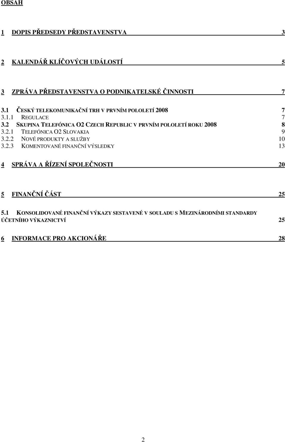 2 SKUPINA TELEFÓNICA O2 CZECH REPUBLIC V PRVNÍM POLOLETÍ ROKU 2008 8 3.2.1 TELEFÓNICA O2 SLOVAKIA 9 3.2.2 NOVÉ PRODUKTY A SLUŽBY 10 3.2.3 KOMENTOVANÉ FINANČNÍ VÝSLEDKY 13 4 SPRÁVA A ŘÍZENÍ SPOLEČNOSTI 20 5 FINANČNÍ ČÁST 25 5.