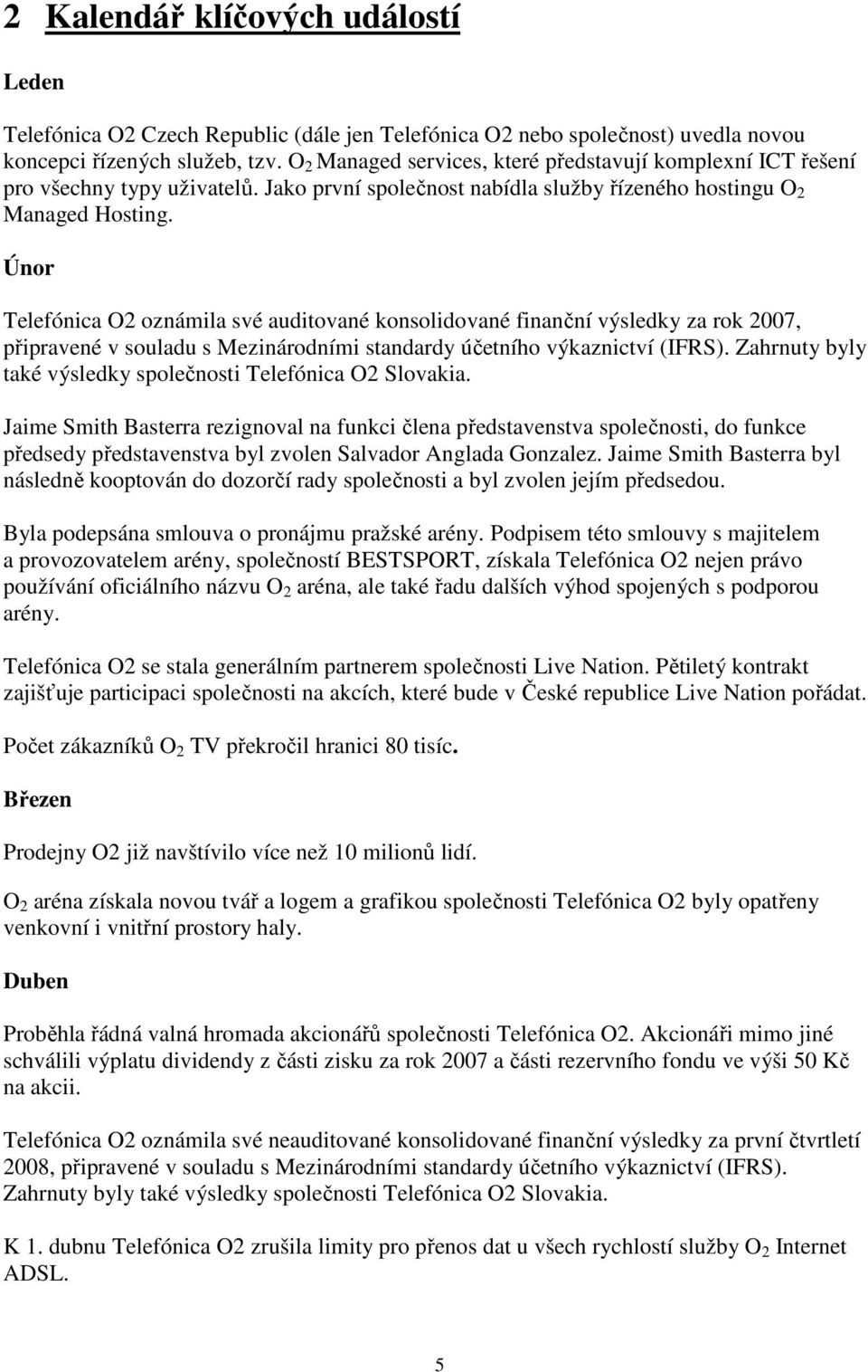 Únor Telefónica O2 oznámila své auditované konsolidované finanční výsledky za rok 2007, připravené v souladu s Mezinárodními standardy účetního výkaznictví (IFRS).