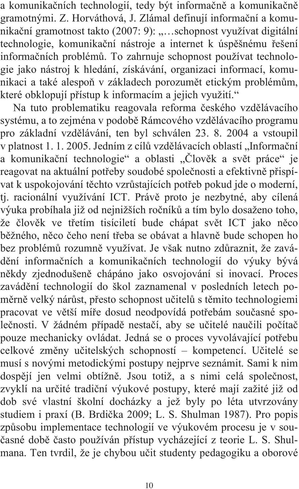 To zahrnuje schopnost používat technologie jako nástroj k hledání, získávání, organizaci informací, komunikaci a také alespoň v základech porozumět etickým problémům, které obklopují přístup k