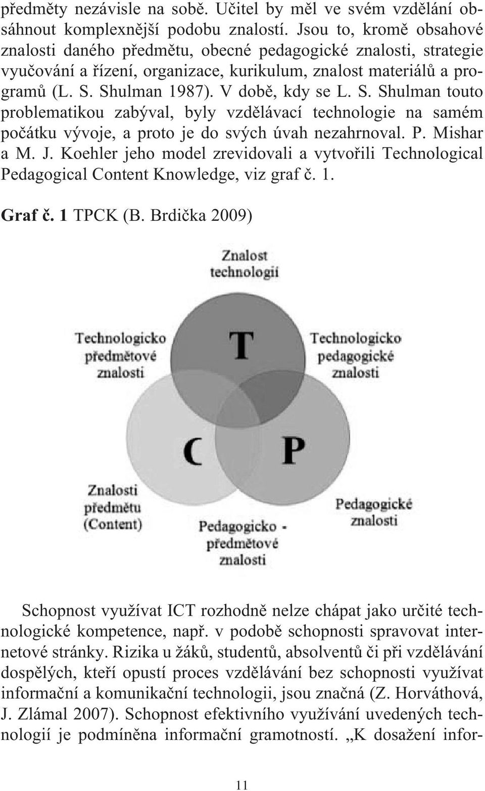 S. Shulman touto problematikou zabýval, byly vzdělávací technologie na samém počátku vývoje, a proto je do svých úvah nezahrnoval. P. Mishar a M. J.