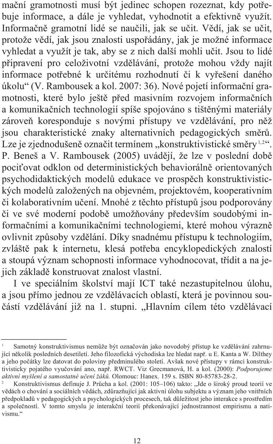 Jsou to lidé připravení pro celoživotní vzdělávání, protože mohou vždy najít informace potřebné k určitému rozhodnutí či k vyřešení daného úkolu (V. Rambousek a kol. 2007: 36).