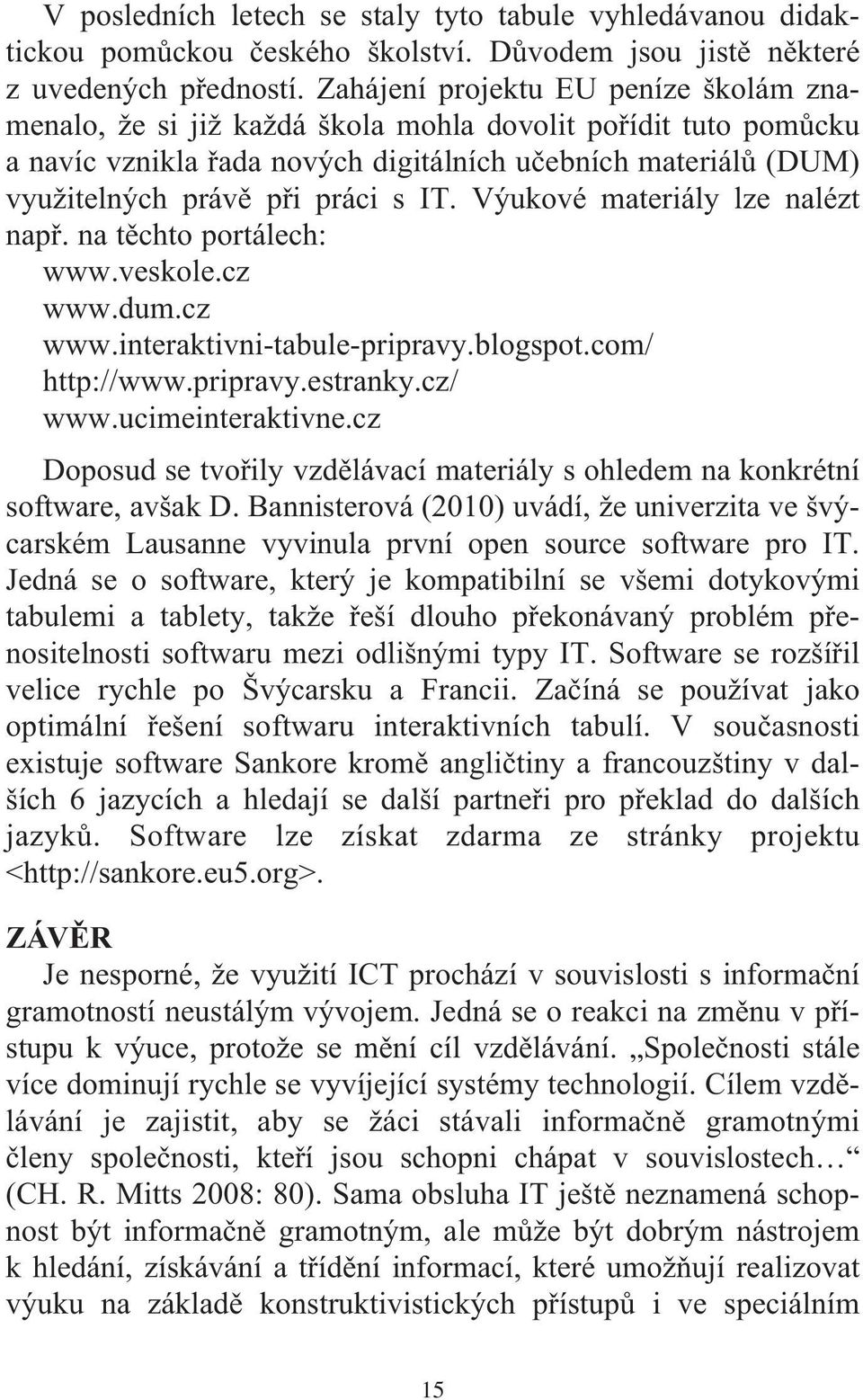 IT. Výukové materiály lze nalézt např. na těchto portálech: www.veskole.cz www.dum.cz www.interaktivni-tabule-pripravy.blogspot.com/ http://www.pripravy.estranky.cz/ www.ucimeinteraktivne.