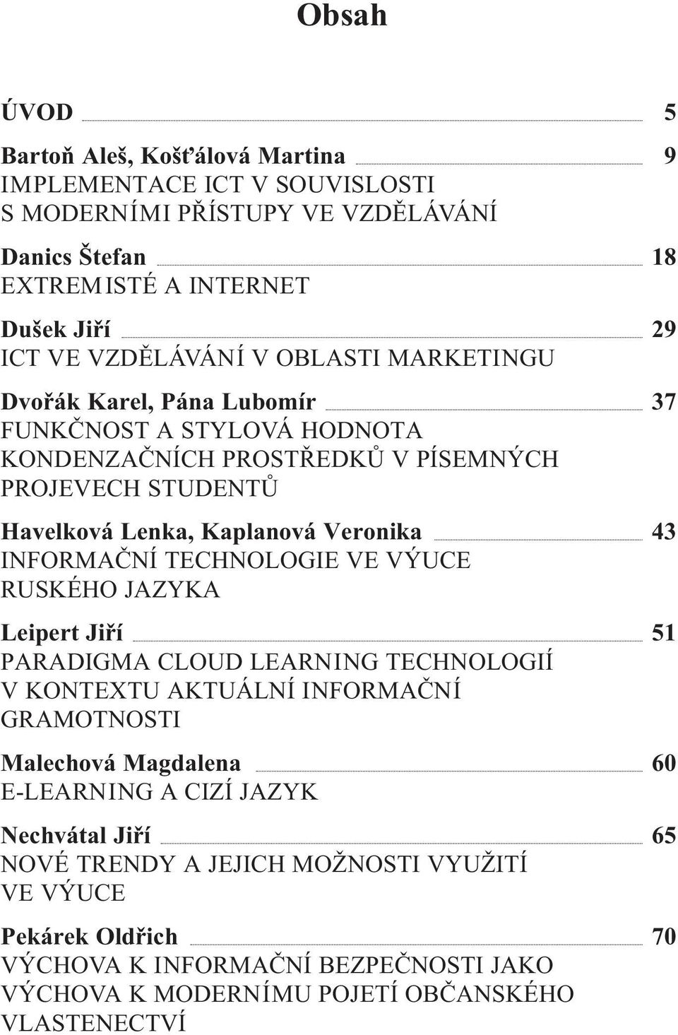 Veronika 43 INFORMAČNÍ TECHNOLOGIE VE VÝUCE RUSKÉHO JAZYKA Leipert Jiří 51 PARADIGMA CLOUD LEARNING TECHNOLOGIÍ V KONTEXTU AKTUÁLNÍ INFORMAČNÍ GRAMOTNOSTI Malechová Magdalena 60