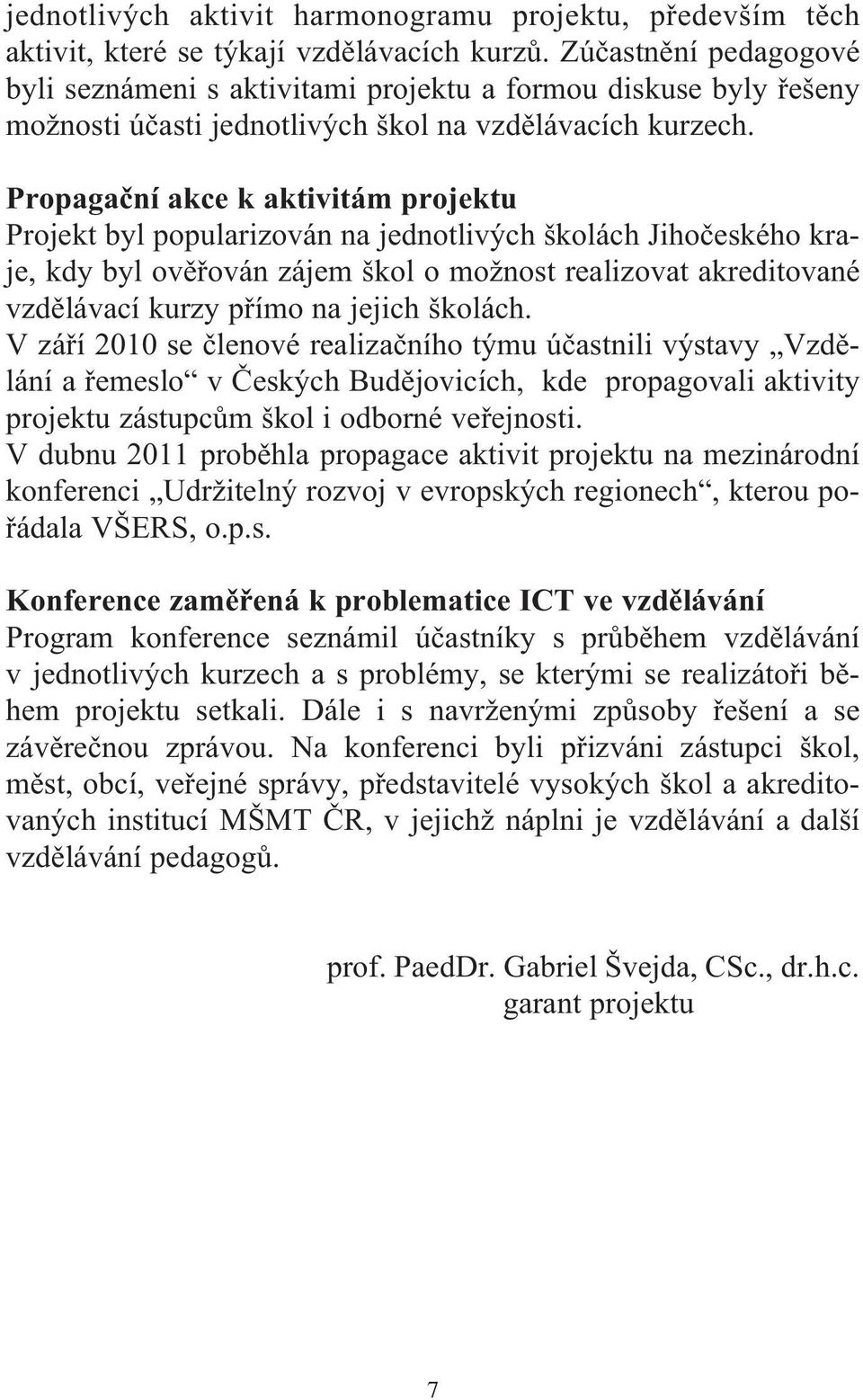 Propagační akce k aktivitám projektu Projekt byl popularizován na jednotlivých školách Jihočeského kraje, kdy byl ověřován zájem škol o možnost realizovat akreditované vzdělávací kurzy přímo na