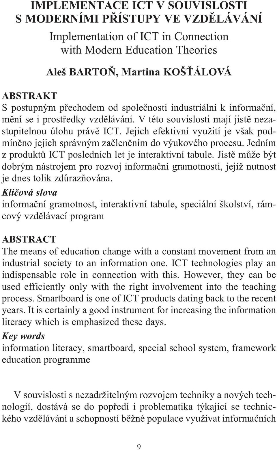 Jejich efektivní využití je však podmíněno jejich správným začleněním do výukového procesu. Jedním z produktů ICT posledních let je interaktivní tabule.