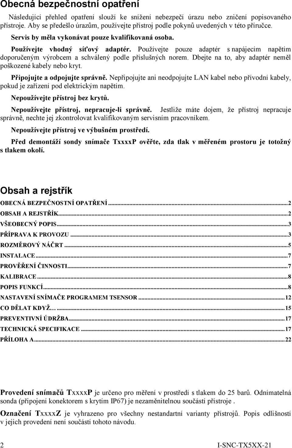 Používejte pouze adaptér s napájecím napětím doporučeným výrobcem a schválený podle příslušných norem. Dbejte na to, aby adaptér neměl poškozené kabely nebo kryt. Připojujte a odpojujte správně.