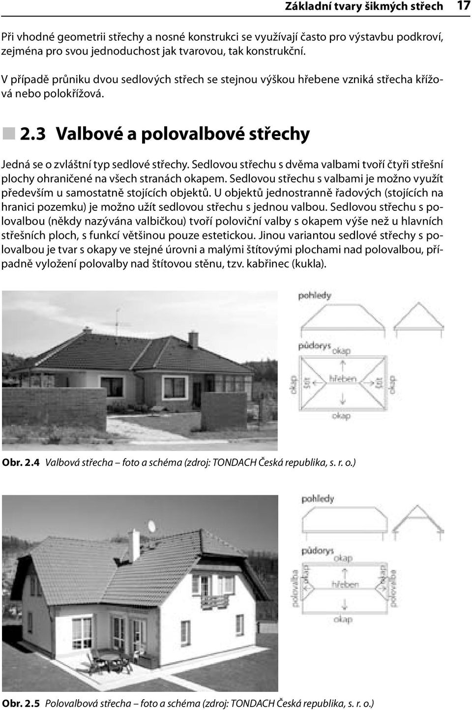 Sedlovou střechu s dvěma valbami tvoří čtyři střešní plochy ohraničené na všech stranách okapem. Sedlovou střechu s valbami je možno využít především u samostatně stojících objektů.