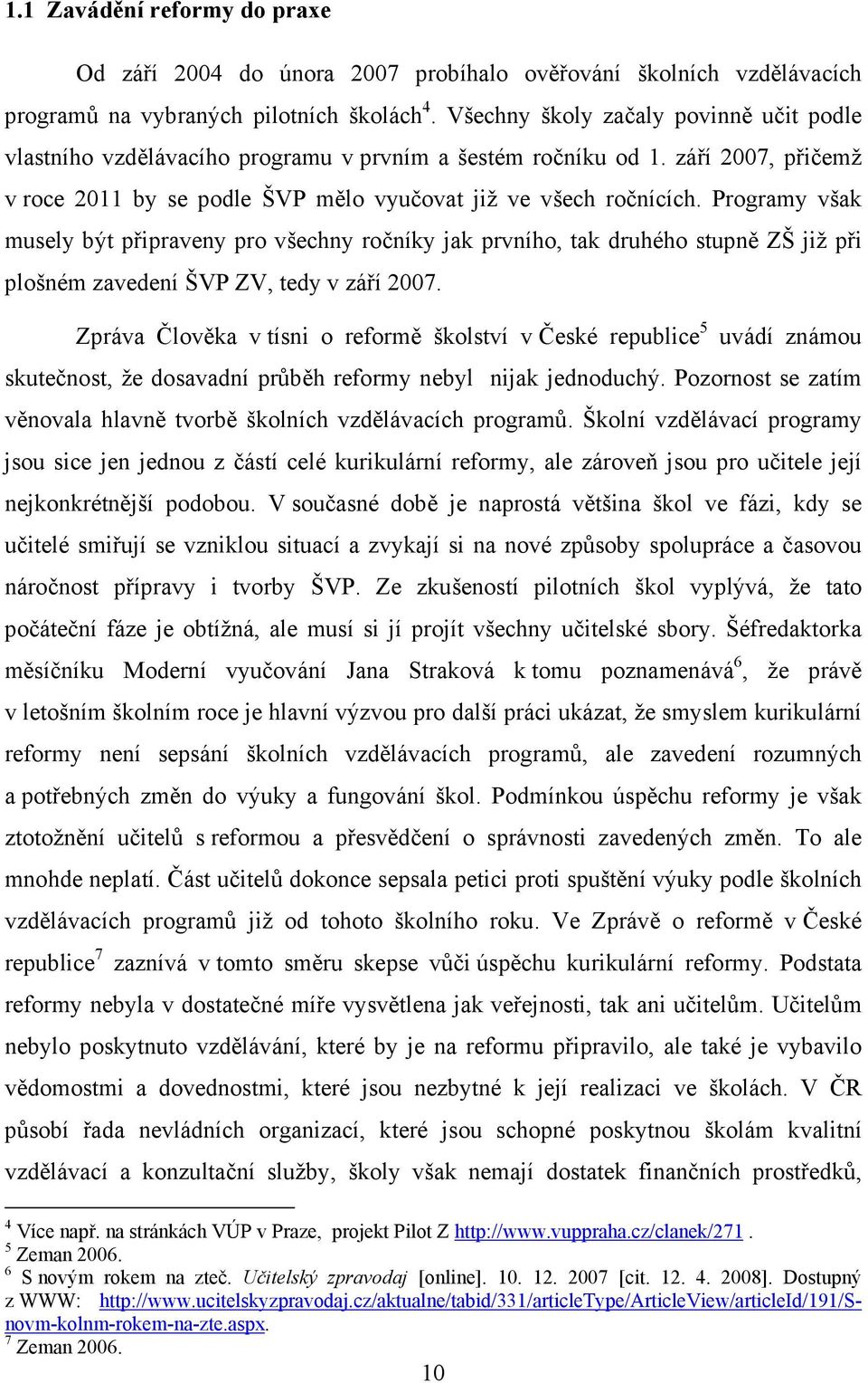 Programy však musely být připraveny pro všechny ročníky jak prvního, tak druhého stupně ZŠ již při plošném zavedení ŠVP ZV, tedy v září 2007.