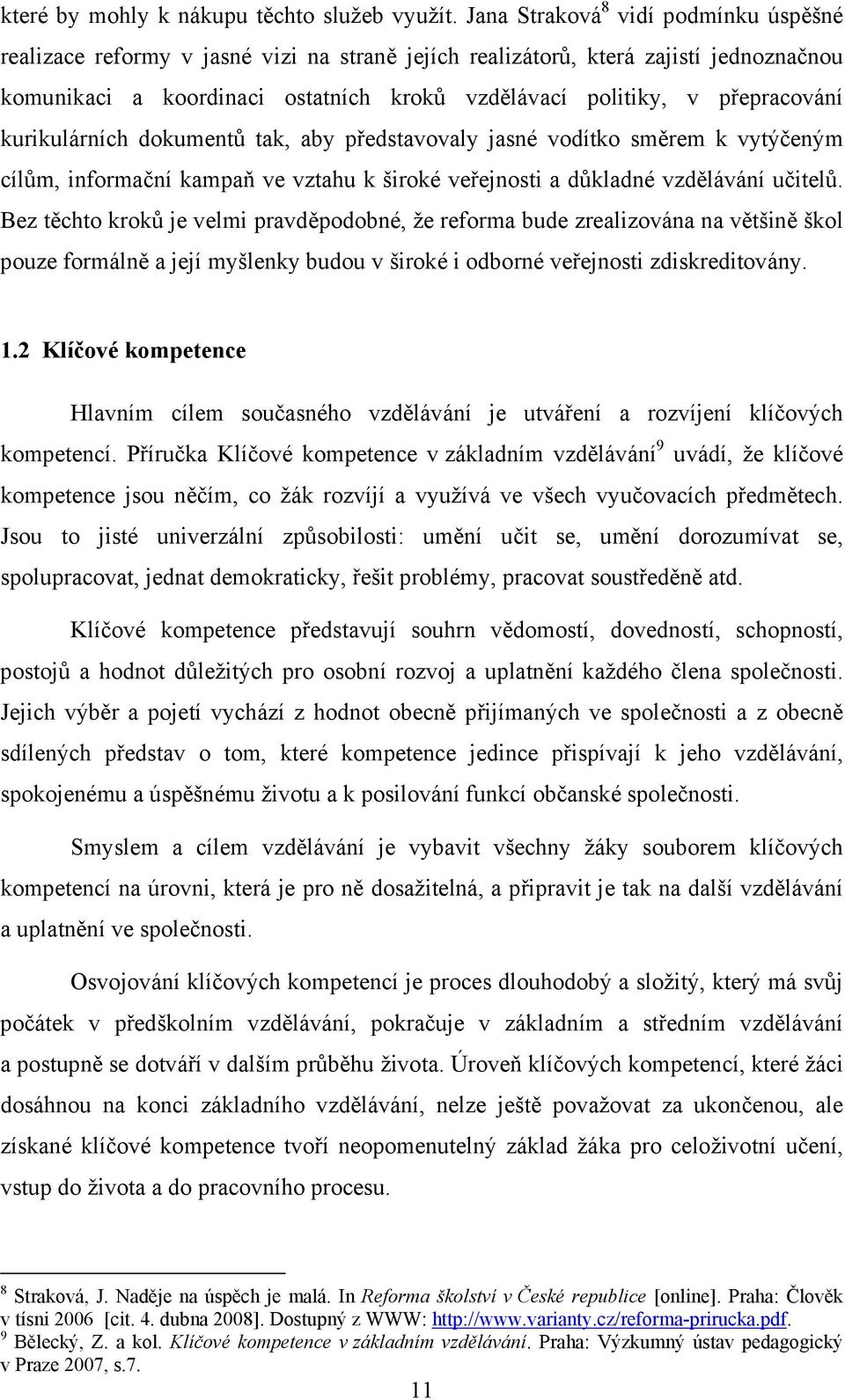 přepracování kurikulárních dokumentů tak, aby představovaly jasné vodítko směrem k vytýčeným cílům, informační kampaň ve vztahu k široké veřejnosti a důkladné vzdělávání učitelů.