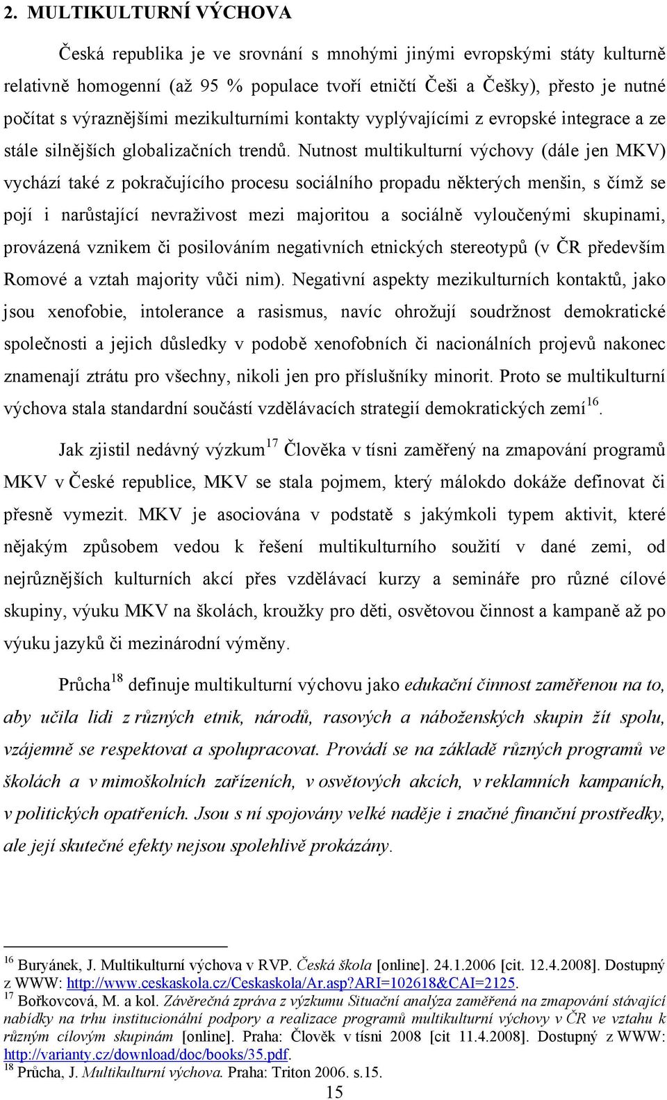 Nutnost multikulturní výchovy (dále jen MKV) vychází také z pokračujícího procesu sociálního propadu některých menšin, s čímž se pojí i narůstající nevraživost mezi majoritou a sociálně vyloučenými