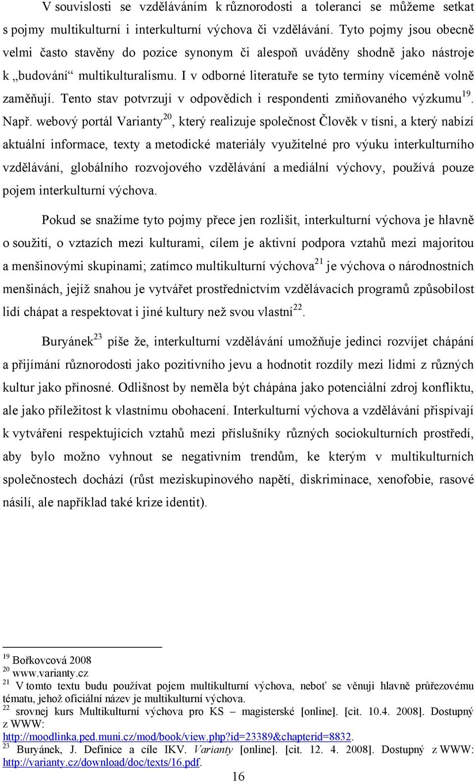 Tento stav potvrzují v odpovědích i respondenti zmiňovaného výzkumu 19. Např.