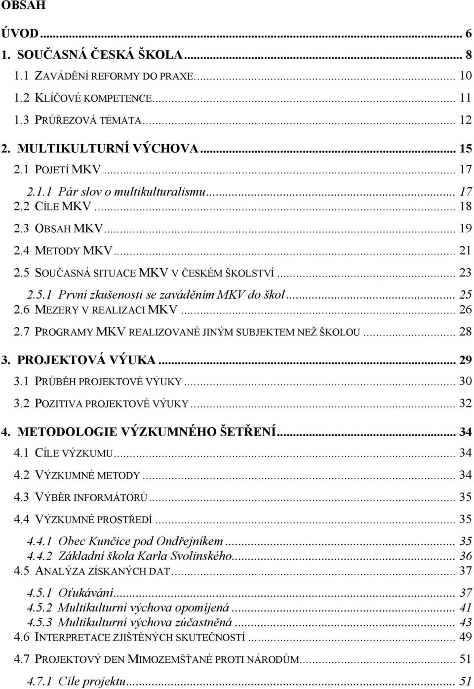 .. 26 2.7 PROGRAMY MKV REALIZOVANÉ JINÝM SUBJEKTEM NEŽ ŠKOLOU... 28 3. PROJEKTOVÁ VÝUKA... 29 3.1 PRŮBĚH PROJEKTOVÉ VÝUKY... 30 3.2 POZITIVA PROJEKTOVÉ VÝUKY... 32 4. METODOLOGIE VÝZKUMNÉHO ŠETŘENÍ.