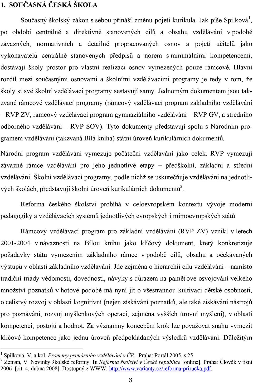 centrálně stanovených předpisů a norem s minimálními kompetencemi, dostávají školy prostor pro vlastní realizaci osnov vymezených pouze rámcově.