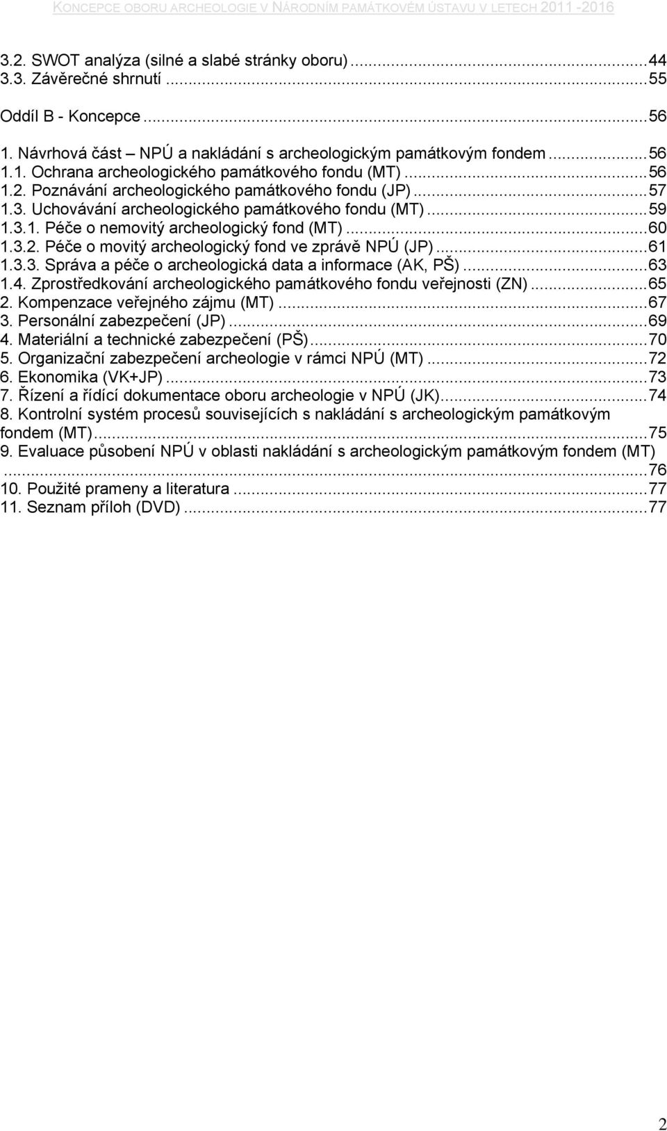 Uchovávání archeologického památkového fondu (MT)...59 1.3.1. Péče o nemovitý archeologický fond (MT)...6 1.3.2. Péče o movitý archeologický fond ve zprávě NPÚ (JP)...61 1.3.3. Správa a péče o archeologická data a informace (AK, PŠ).