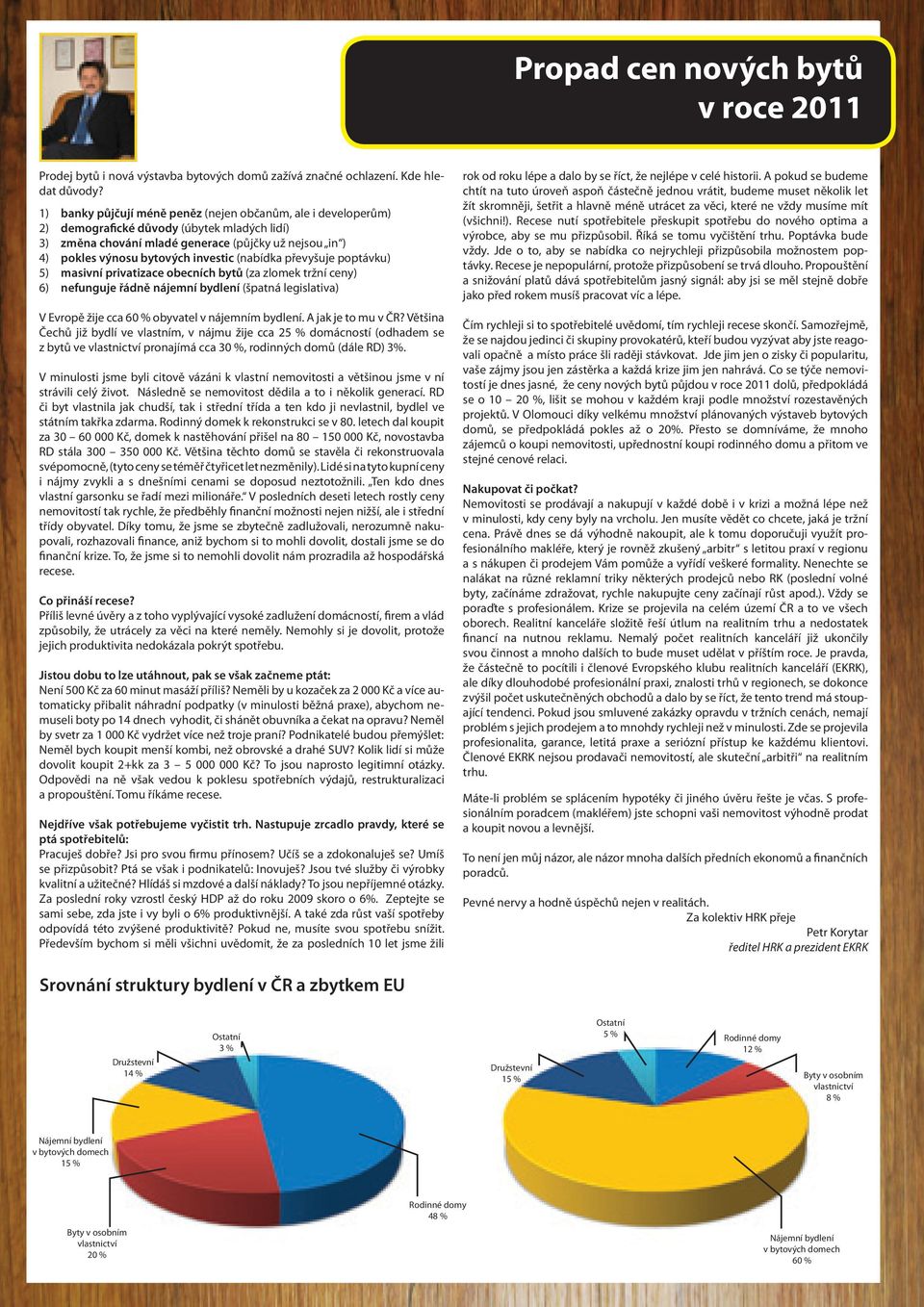 (nabídka převyšuje poptávku) 5) masivní privatizace obecních bytů (za zlomek tržní ceny) 6) nefunguje řádně nájemní bydlení (špatná legislativa) V Evropě žije cca 60 % obyvatel v nájemním bydlení.