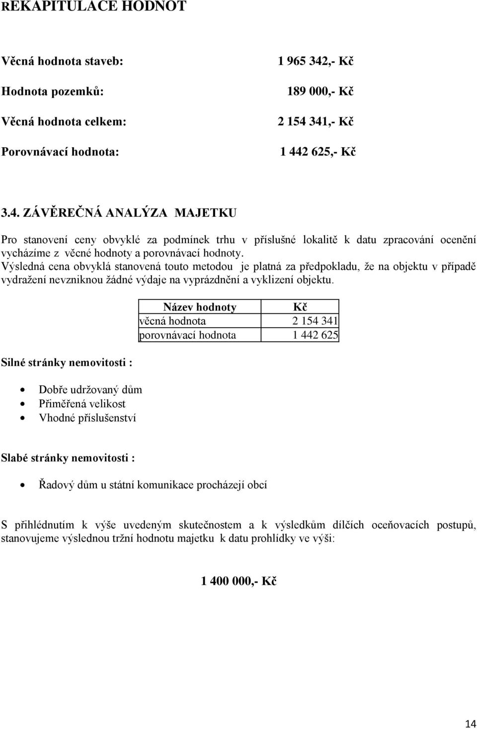 Výsledná cena obvyklá stanovená touto metodou je platná za předpokladu, že na objektu v případě vydražení nevzniknou žádné výdaje na vyprázdnění a vyklizení objektu.