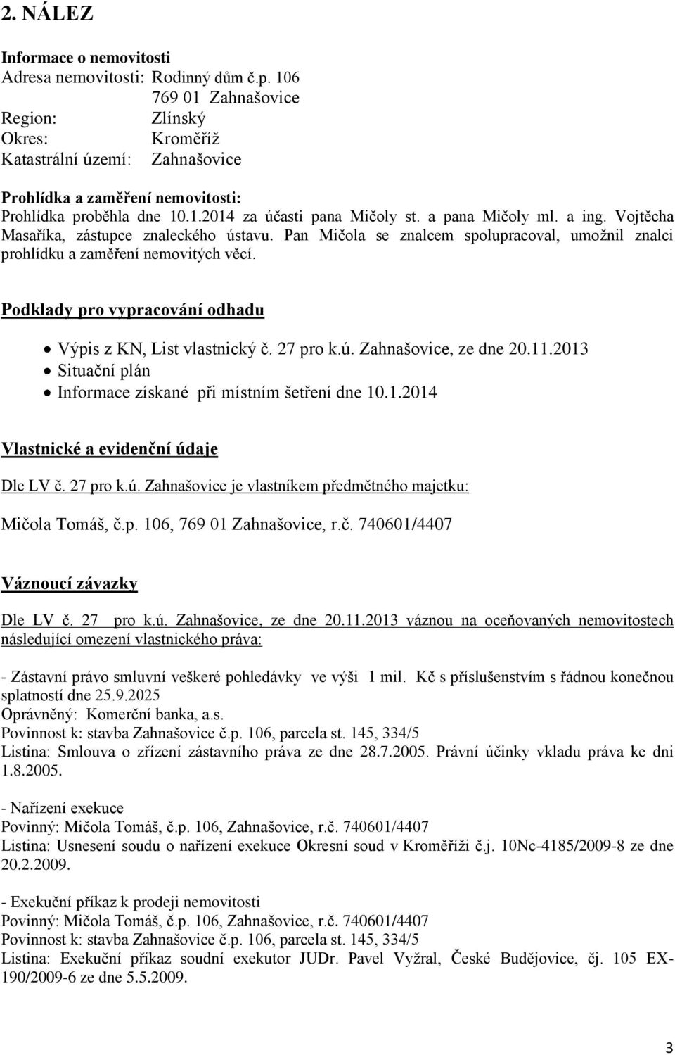 a ing. Vojtěcha Masaříka, zástupce znaleckého ústavu. Pan Mičola se znalcem spolupracoval, umožnil znalci prohlídku a zaměření nemovitých věcí.