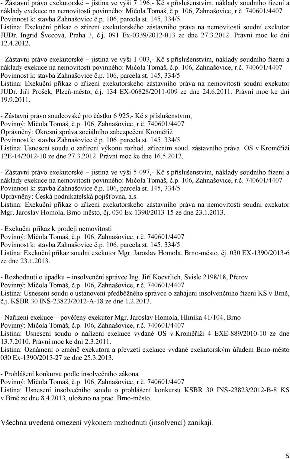 013 ze dne 27.3.2012. Právní moc ke dni 12.4.2012. - Zástavní právo exekutorské jistina ve výši 1 003,- Kč s příslušenstvím, náklady soudního řízení a náklady exekuce na nemovitosti povinného: Mičola Tomáš, č.