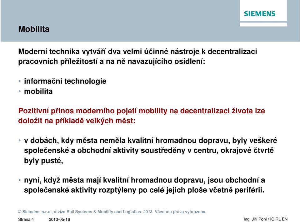 dobách, kdy města neměla kvalitní hromadnou dopravu, byly veškeré společenské a obchodní aktivity soustředěny v centru, okrajové čtvrtě byly