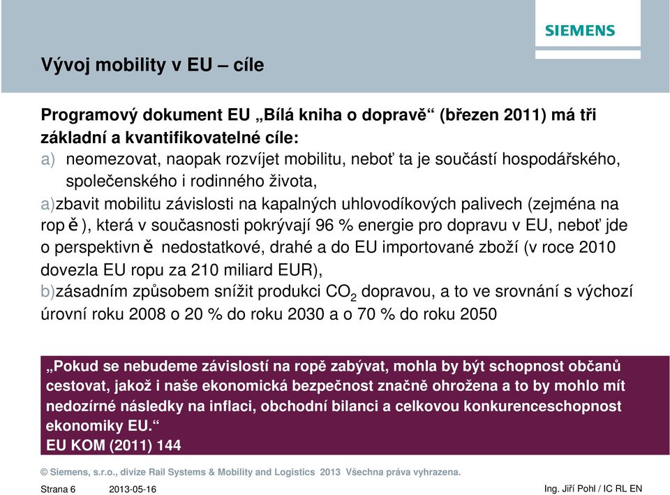 neboť jde o perspektivně nedostatkové, drahé a do EU importované zboží (v roce 2010 dovezla EU ropu za 210 miliard EUR), b)zásadním způsobem snížit produkci CO 2 dopravou, a to ve srovnání s výchozí