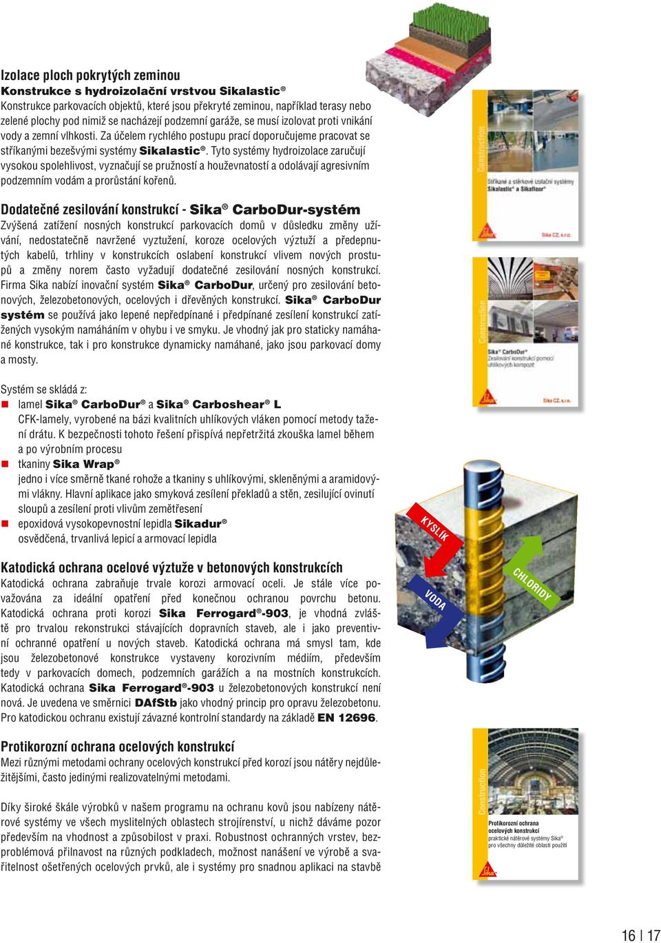 Tyto systémy hydroizolace zaručují vysokou spolehlivost, vyznačují se pružností a houževnatostí a odolávají agresivním podzemním vodám a prorůstání kořenů.