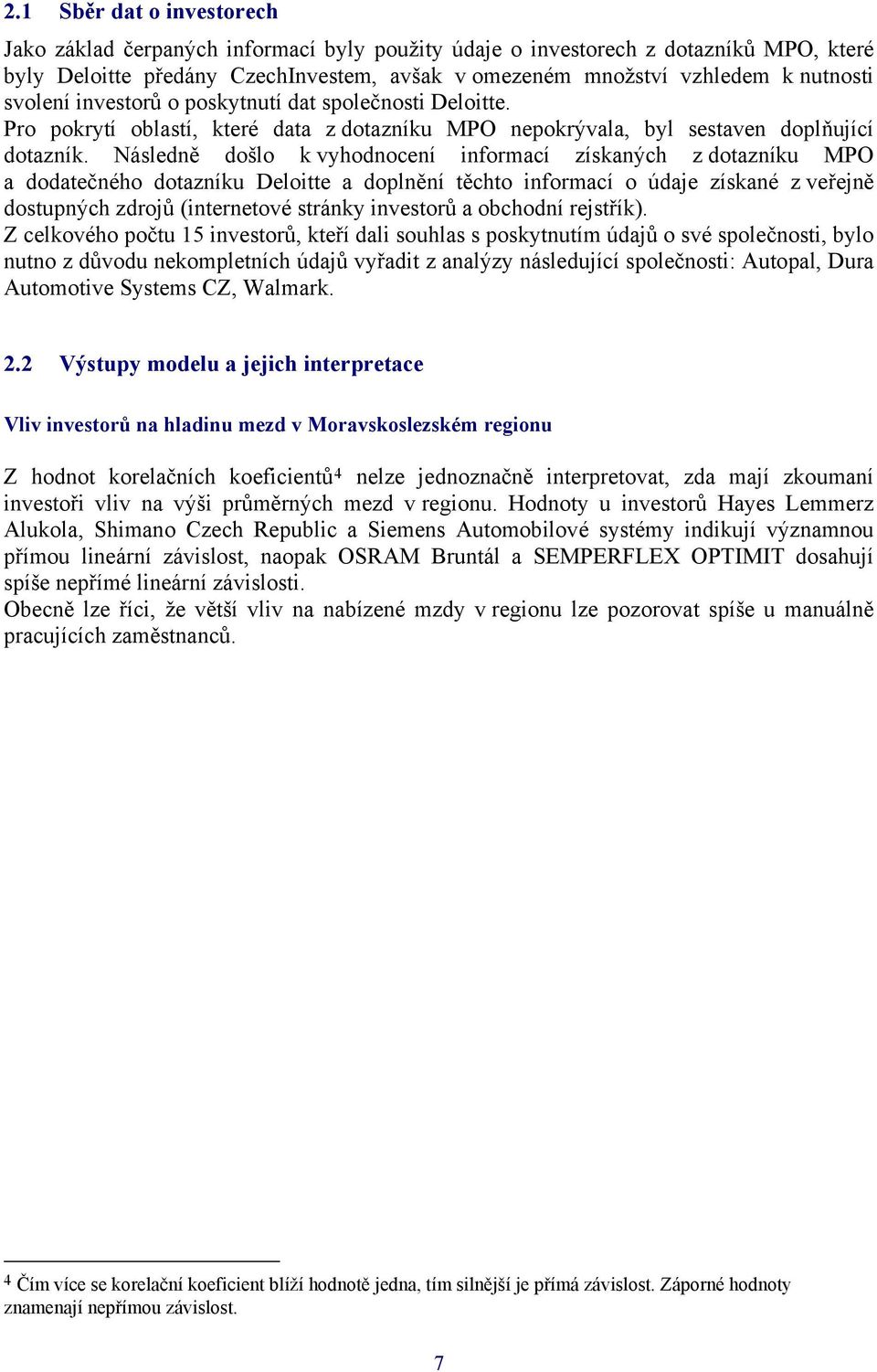 Následně došlo k vyhodnocení informací získaných z dotazníku MPO a dodatečného dotazníku Deloitte a doplnění těchto informací o údaje získané z veřejně dostupných zdrojů (internetové stránky