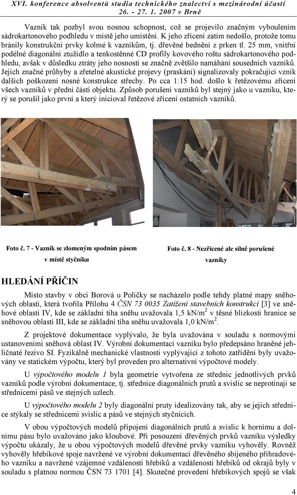 25 mm, vnitřní podélné diagonální ztužidlo a tenkostěnné CD profily kovového roštu sádrokartonového podhledu, avšak v důsledku ztráty jeho nosnosti se značně zvětšilo namáhání sousedních vazníků.