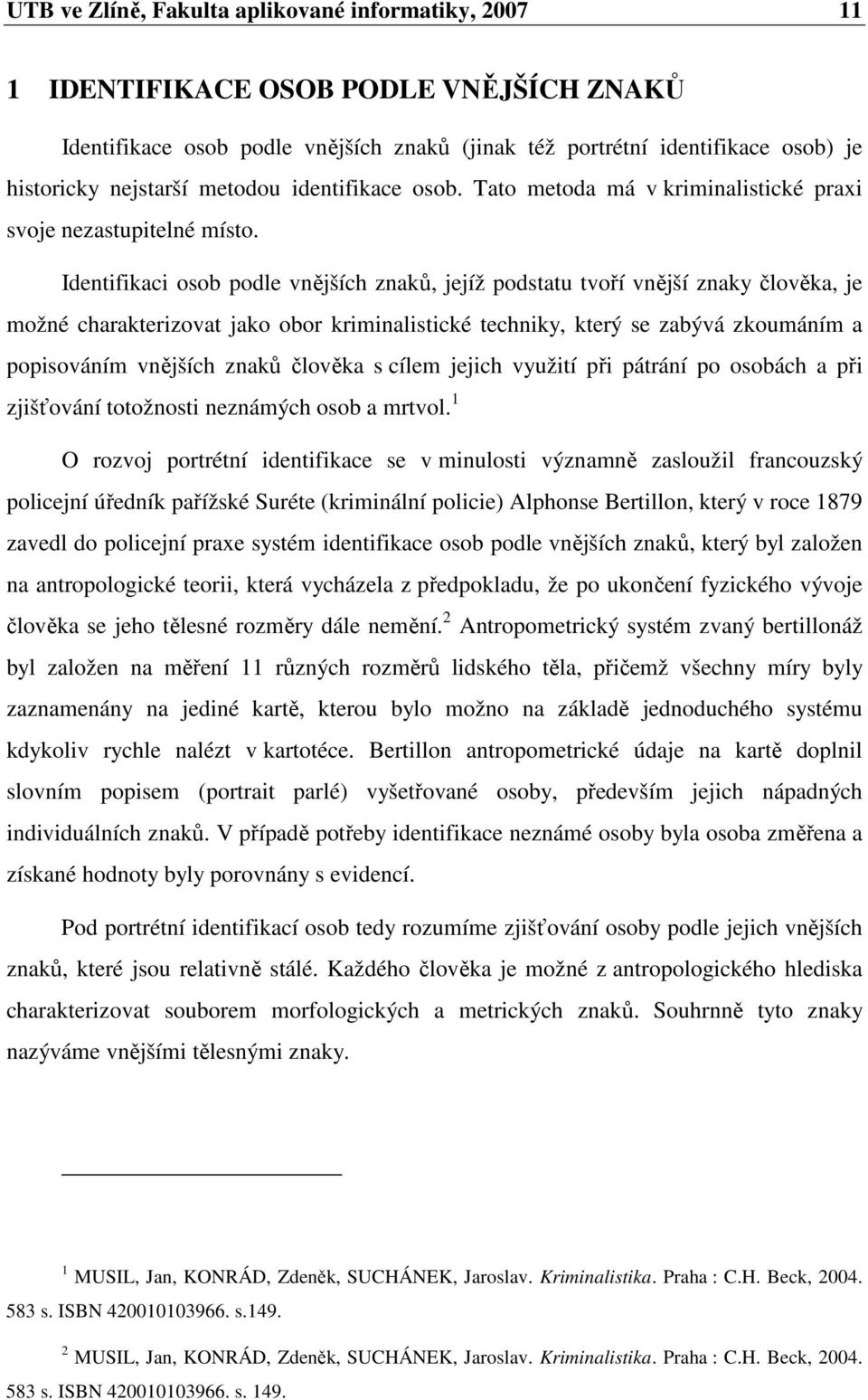 Identifikaci osob podle vnějších znaků, jejíž podstatu tvoří vnější znaky člověka, je možné charakterizovat jako obor kriminalistické techniky, který se zabývá zkoumáním a popisováním vnějších znaků