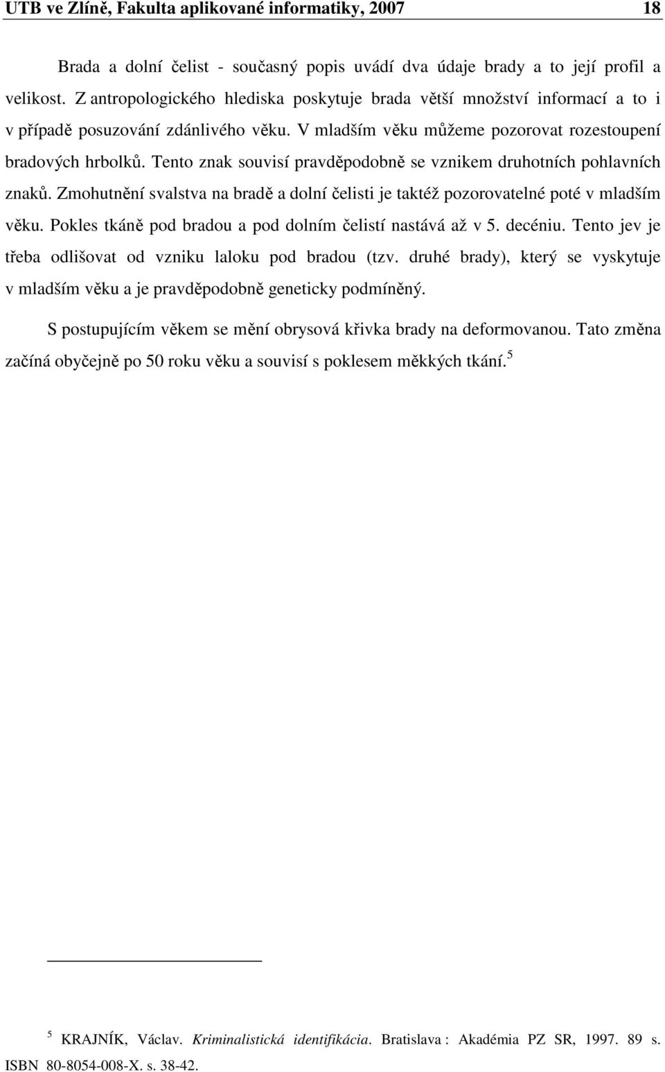 Tento znak souvisí pravděpodobně se vznikem druhotních pohlavních znaků. Zmohutnění svalstva na bradě a dolní čelisti je taktéž pozorovatelné poté v mladším věku.