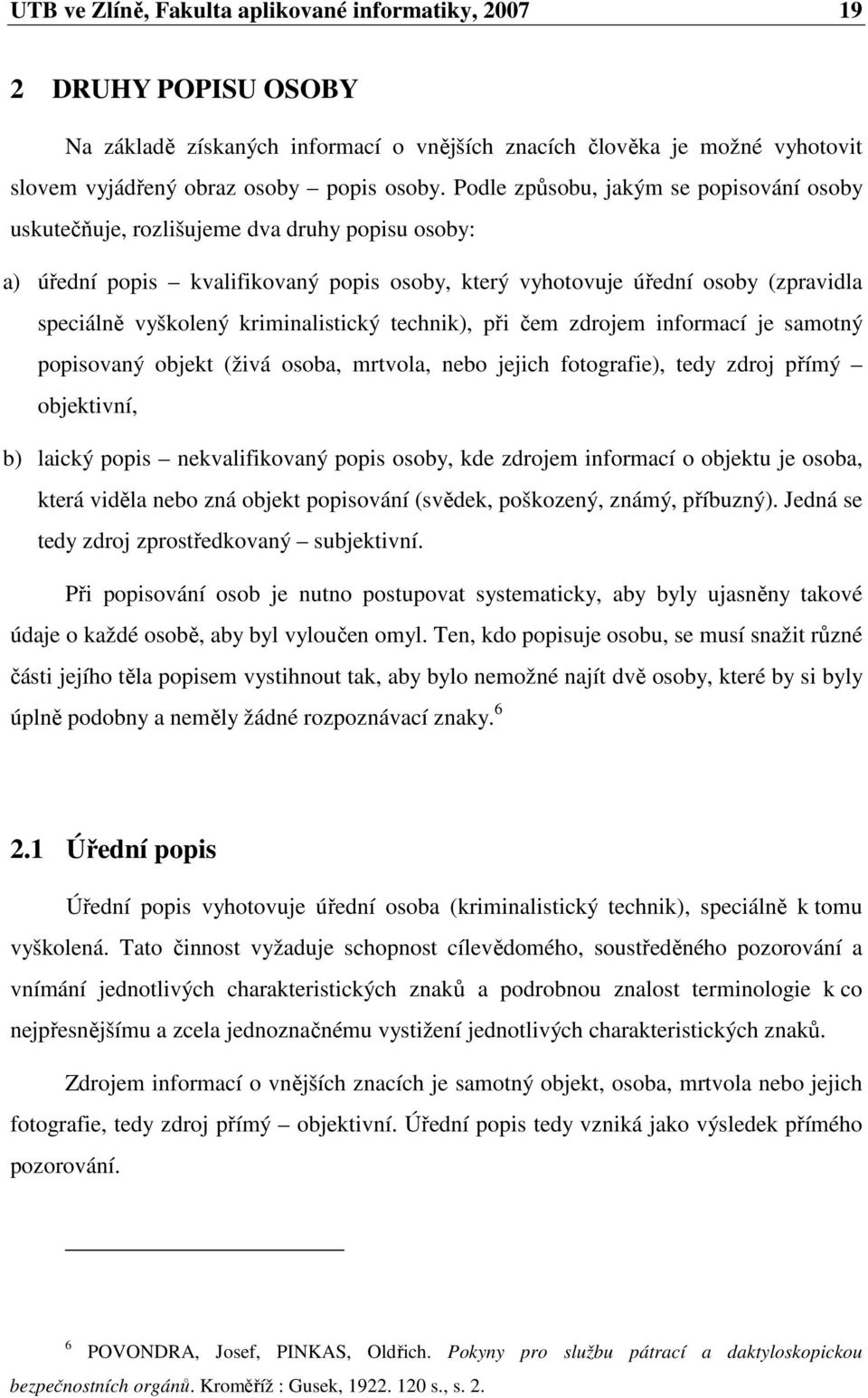 kriminalistický technik), při čem zdrojem informací je samotný popisovaný objekt (živá osoba, mrtvola, nebo jejich fotografie), tedy zdroj přímý objektivní, b) laický popis nekvalifikovaný popis