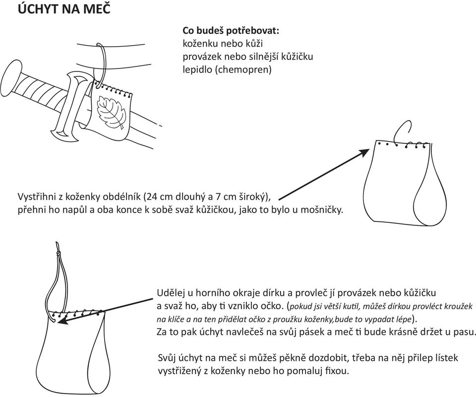 (pokud jsi větší kutil, můžeš dírkou provléct kroužek na klíče a na ten přidělat očko z proužku koženky,bude to vypadat lépe).