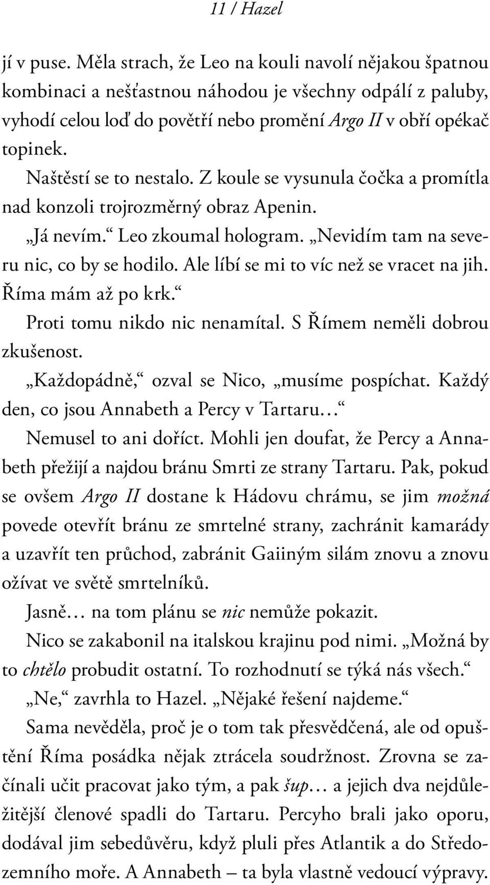 Naštěstí se to nestalo. Z koule se vysunula čočka a promítla nad konzoli trojrozměrný obraz Apenin. Já nevím. Leo zkoumal hologram. Nevidím tam na severu nic, co by se hodilo.