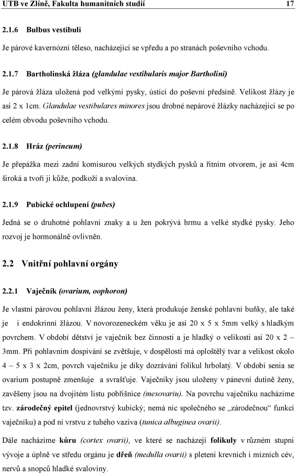 2.1.9 Pubické ochlupení (pubes) Jedná se o druhotné pohlavní znaky a u žen pokrývá hrmu a velké stydké pysky. Jeho rozvoj je hormonálně ovlivněn. 2.2 Vnitřní pohlavní orgány 2.2.1 Vaječník (ovarium, oophoron) Je vlastní párovou pohlavní žlázou ženy, která produkuje ženské pohlavní buňky, ale také je i endokrinní žlázou.