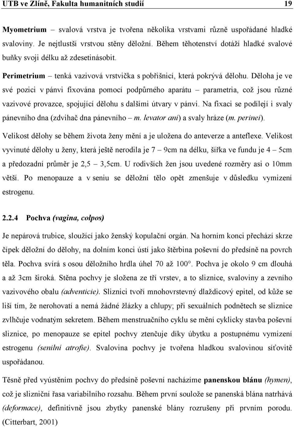 Děloha je ve své pozici v pánvi fixována pomocí podpůrného aparátu parametria, což jsou různé vazivové provazce, spojující dělohu s dalšími útvary v pánvi.