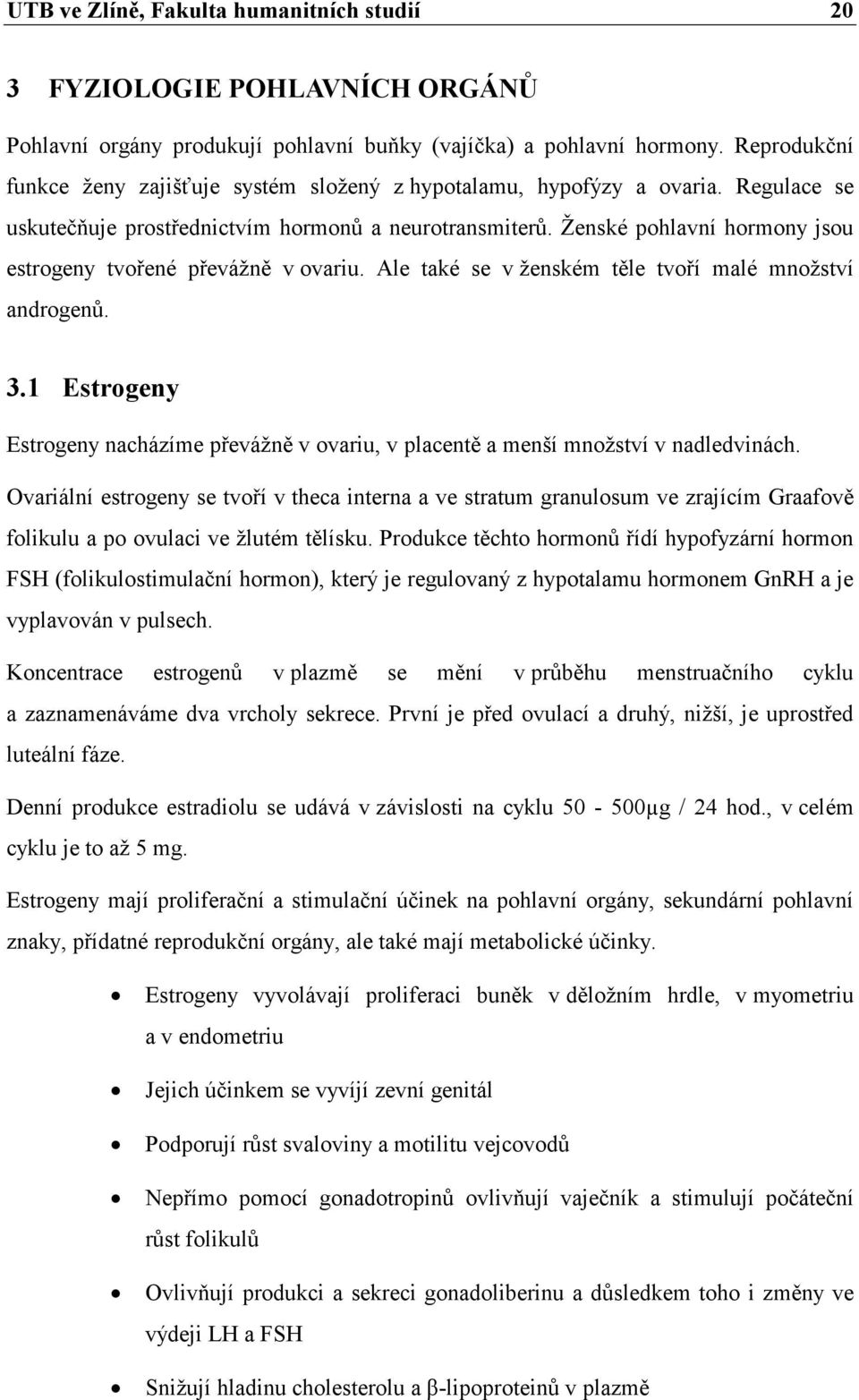 Ženské pohlavní hormony jsou estrogeny tvořené převážně v ovariu. Ale také se v ženském těle tvoří malé množství androgenů. 3.