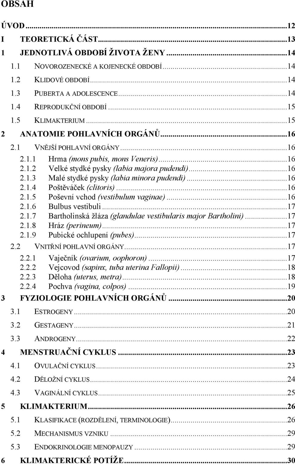 .. 16 2.1.4 Poštěváček (clitoris)... 16 2.1.5 Poševní vchod (vestibulum vaginae)... 16 2.1.6 Bulbus vestibuli... 17 2.1.7 Bartholinská žláza (glandulae vestibularis major Bartholini)... 17 2.1.8 Hráz (perineum).